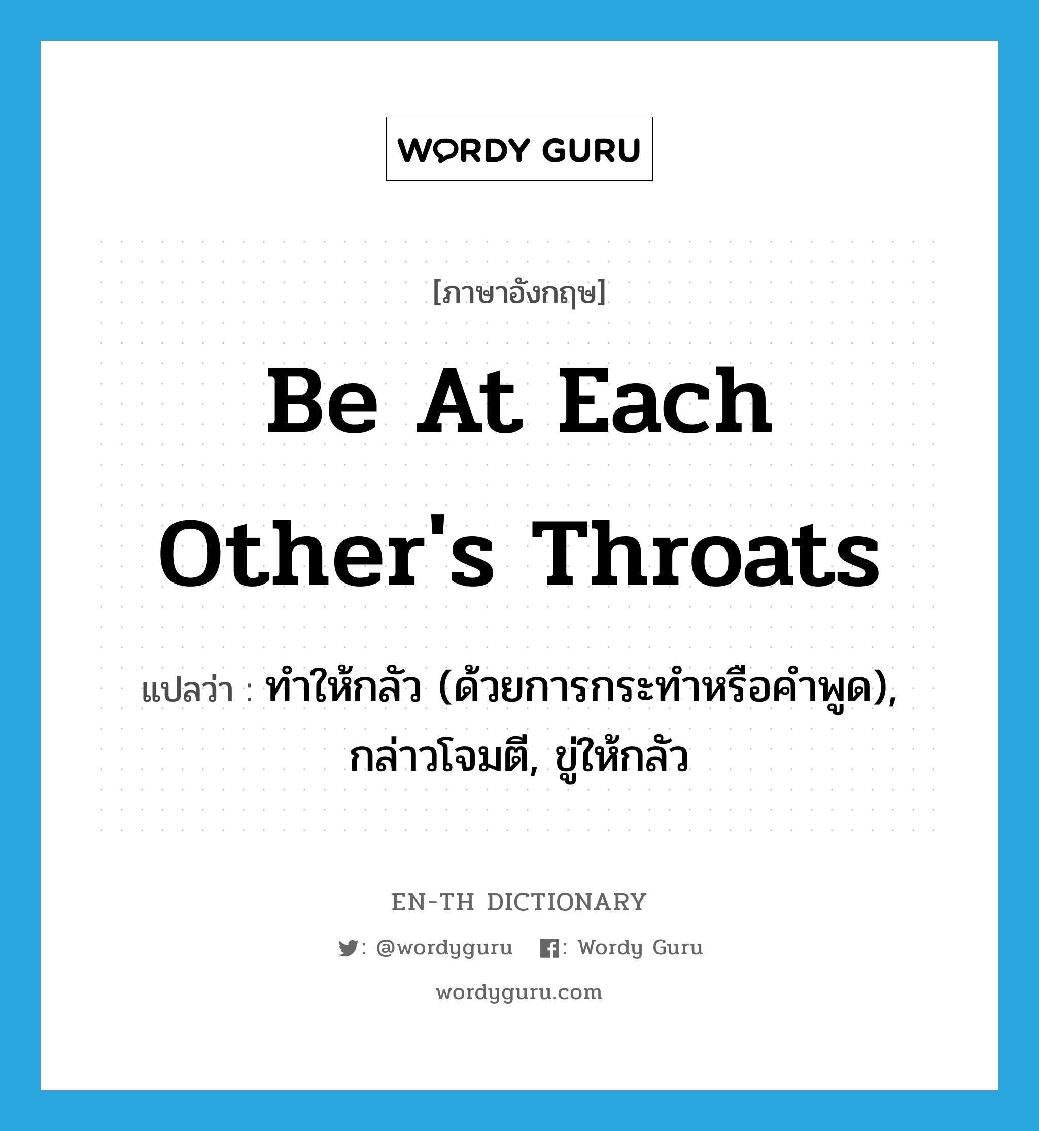 be at each other&#39;s throats แปลว่า?, คำศัพท์ภาษาอังกฤษ be at each other&#39;s throats แปลว่า ทำให้กลัว (ด้วยการกระทำหรือคำพูด), กล่าวโจมตี, ขู่ให้กลัว ประเภท IDM หมวด IDM