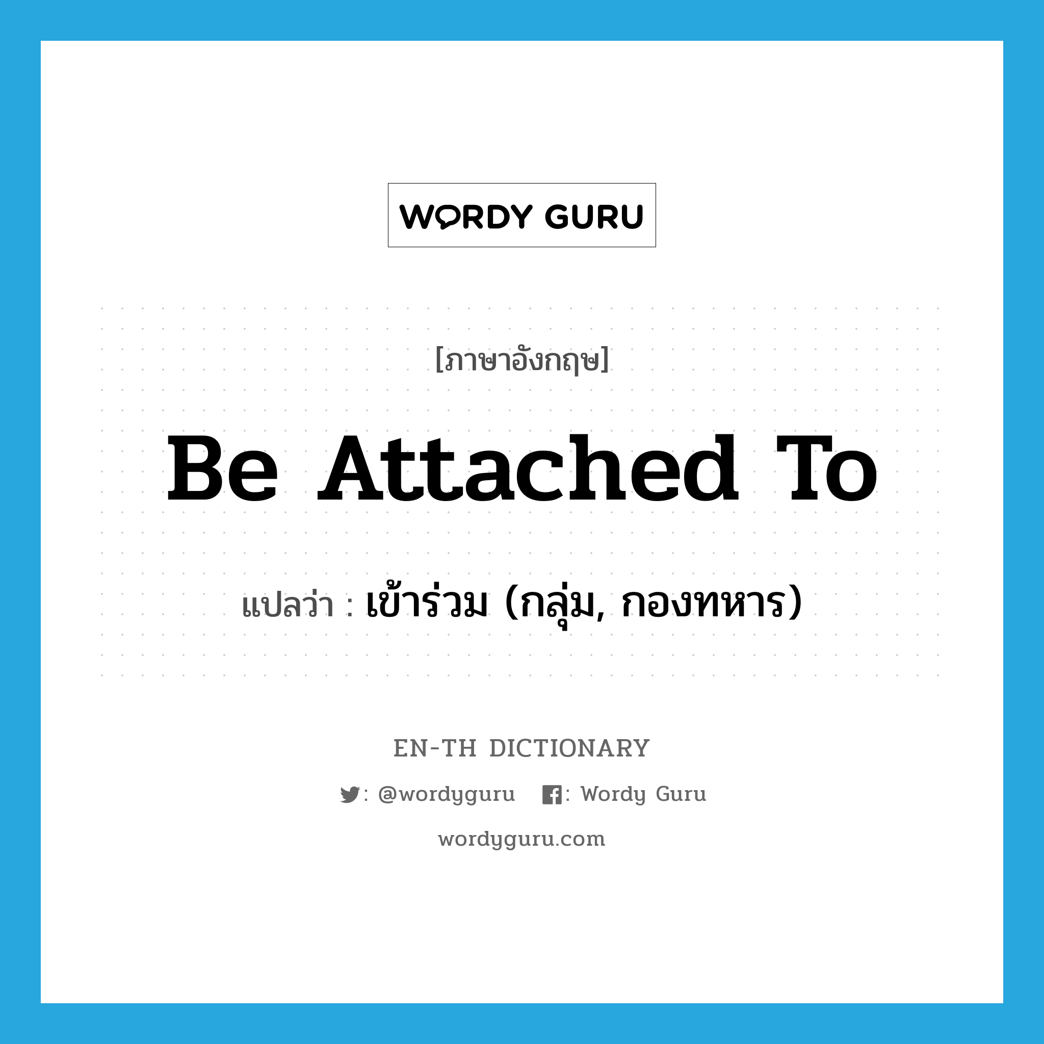 be attached to แปลว่า?, คำศัพท์ภาษาอังกฤษ be attached to แปลว่า เข้าร่วม (กลุ่ม, กองทหาร) ประเภท PHRV หมวด PHRV