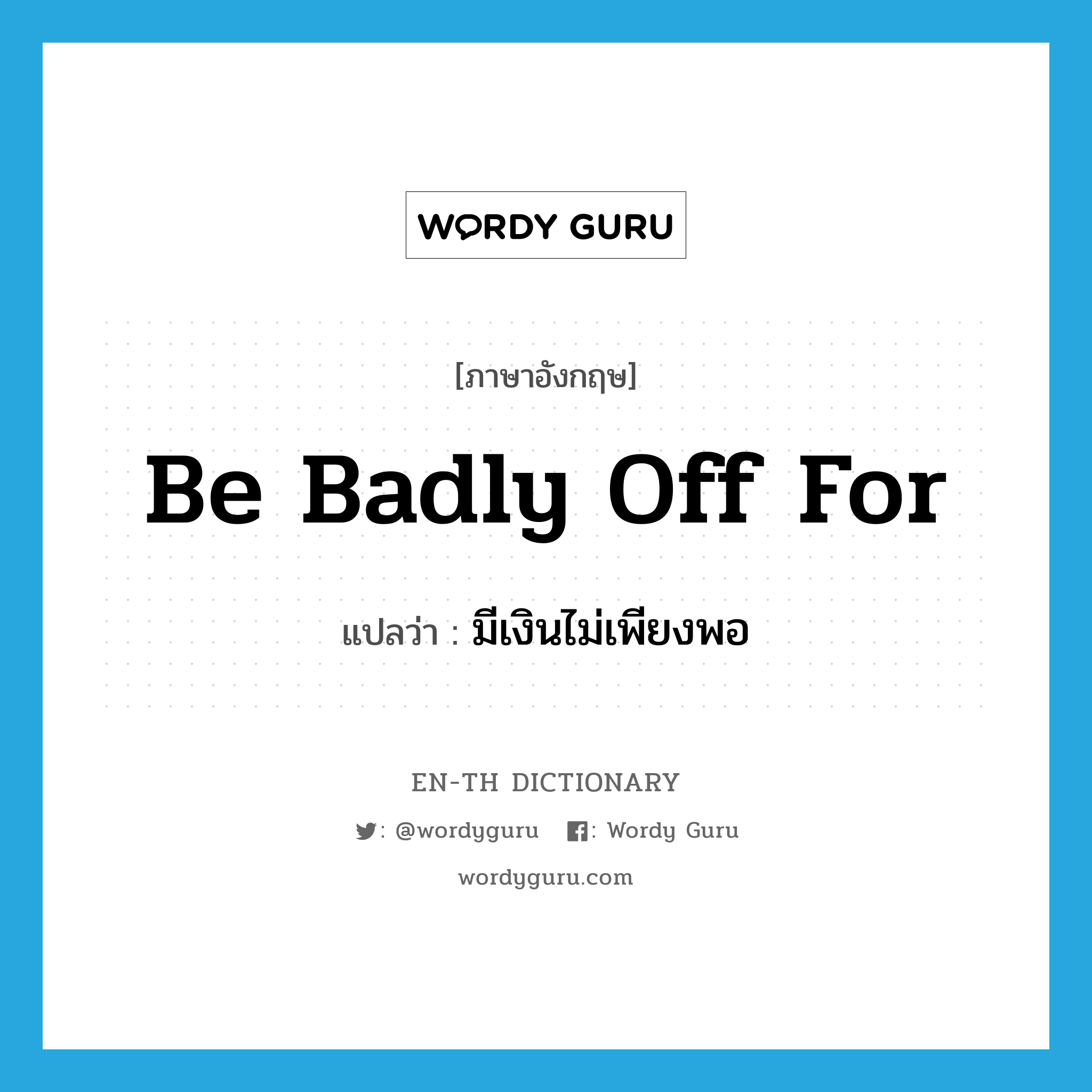 be badly off for แปลว่า?, คำศัพท์ภาษาอังกฤษ be badly off for แปลว่า มีเงินไม่เพียงพอ ประเภท IDM หมวด IDM