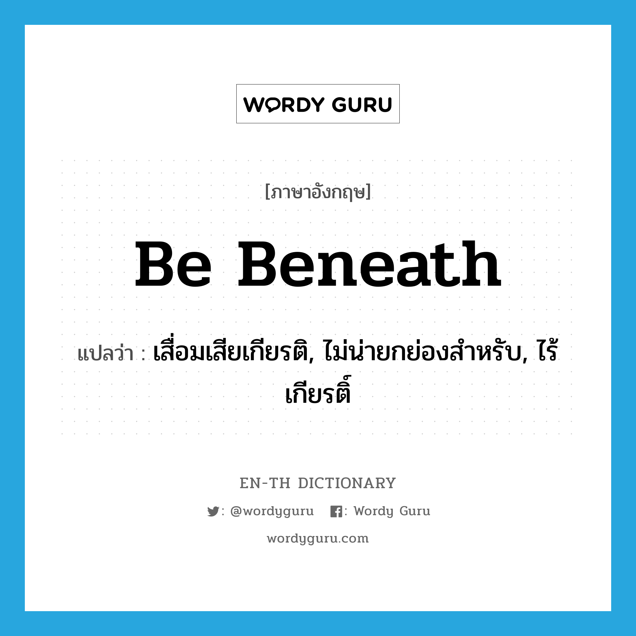 be beneath แปลว่า?, คำศัพท์ภาษาอังกฤษ be beneath แปลว่า เสื่อมเสียเกียรติ, ไม่น่ายกย่องสำหรับ, ไร้เกียรติ์ ประเภท PHRV หมวด PHRV