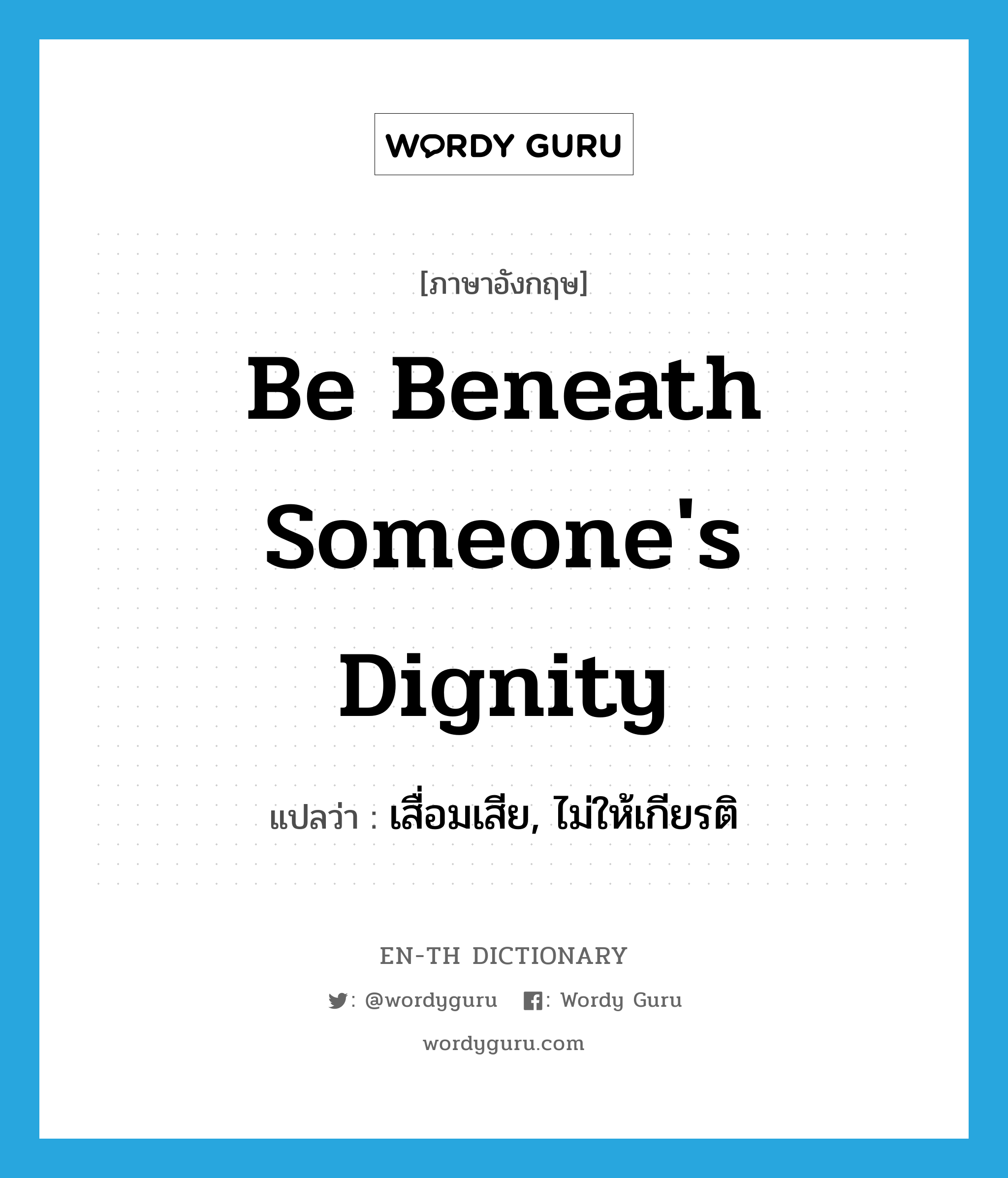 be beneath someone&#39;s dignity แปลว่า?, คำศัพท์ภาษาอังกฤษ be beneath someone&#39;s dignity แปลว่า เสื่อมเสีย, ไม่ให้เกียรติ ประเภท IDM หมวด IDM