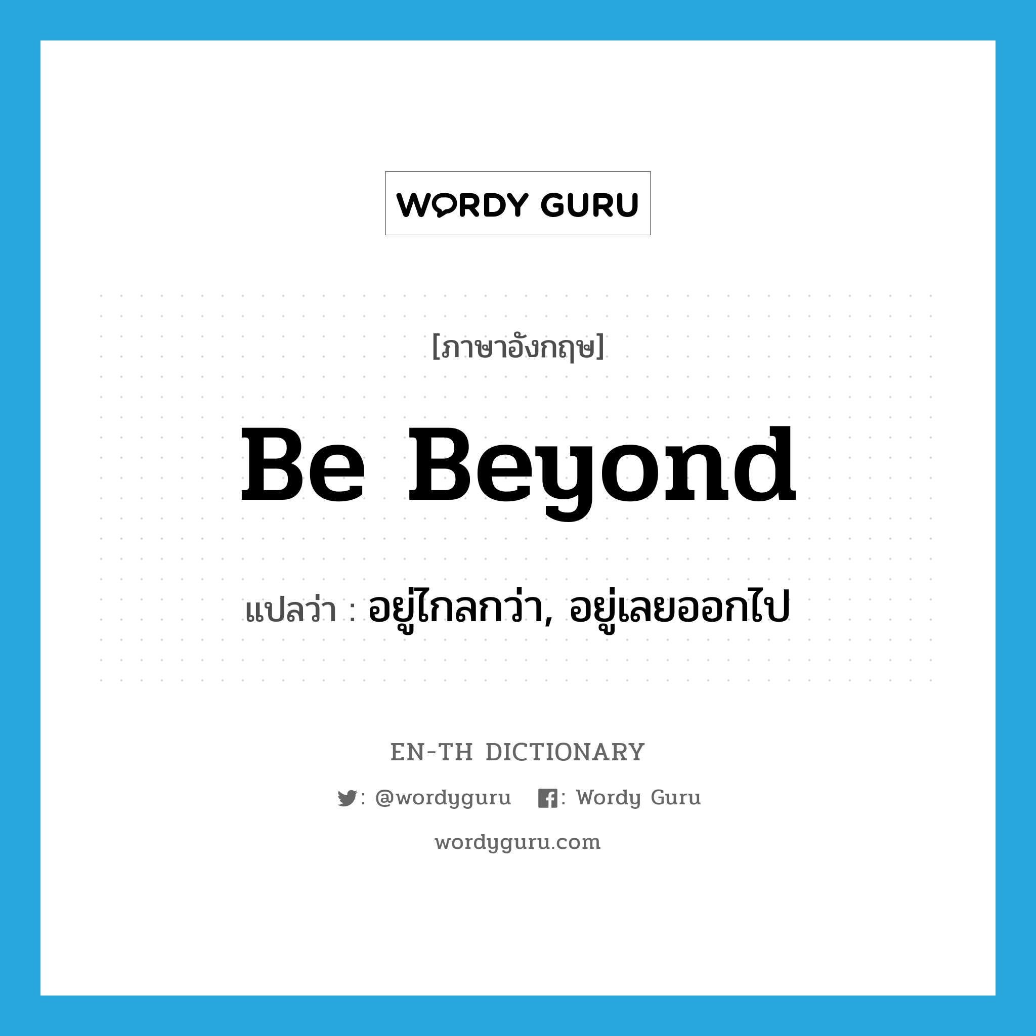 be beyond แปลว่า?, คำศัพท์ภาษาอังกฤษ be beyond แปลว่า อยู่ไกลกว่า, อยู่เลยออกไป ประเภท PHRV หมวด PHRV