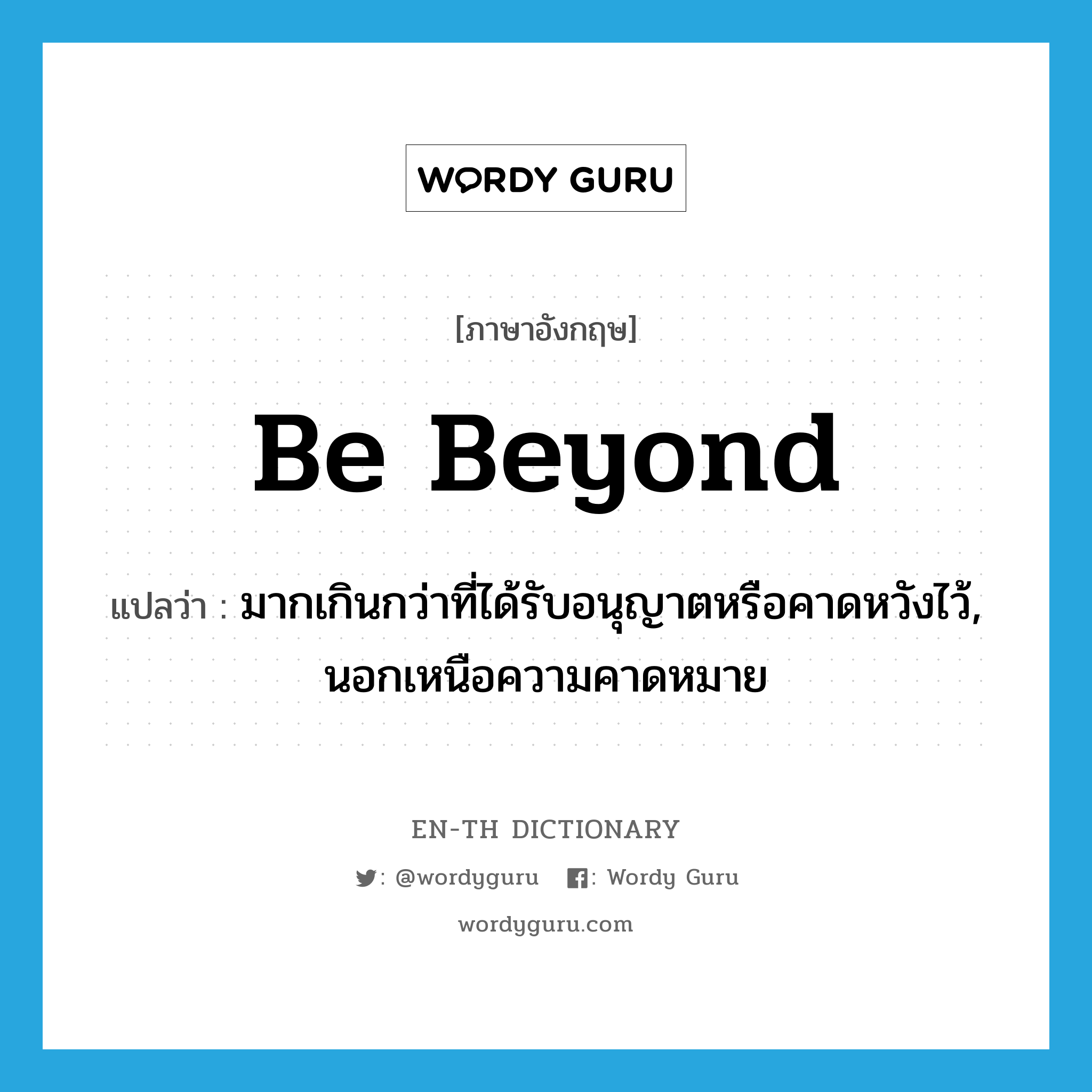 be beyond แปลว่า?, คำศัพท์ภาษาอังกฤษ be beyond แปลว่า มากเกินกว่าที่ได้รับอนุญาตหรือคาดหวังไว้, นอกเหนือความคาดหมาย ประเภท PHRV หมวด PHRV