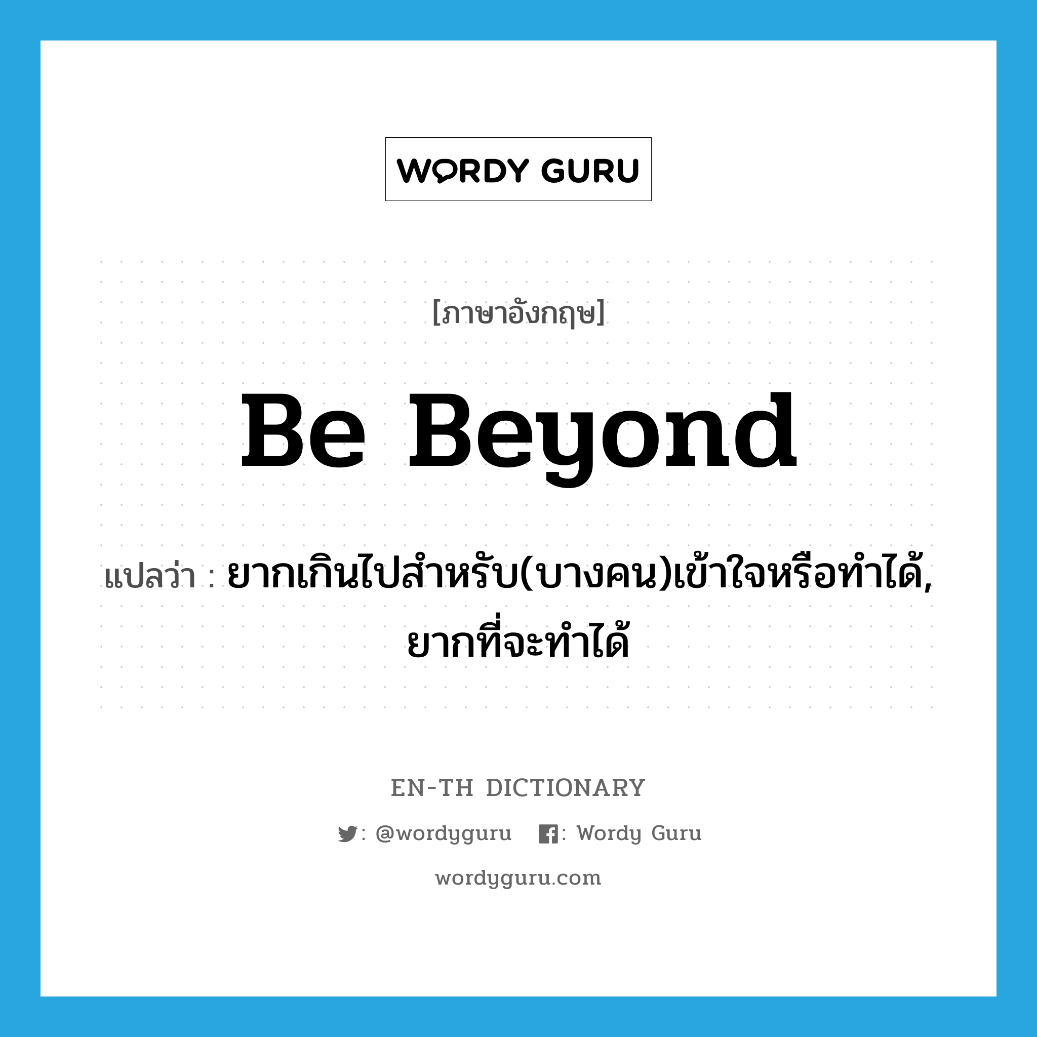 be beyond แปลว่า?, คำศัพท์ภาษาอังกฤษ be beyond แปลว่า ยากเกินไปสำหรับ(บางคน)เข้าใจหรือทำได้, ยากที่จะทำได้ ประเภท PHRV หมวด PHRV