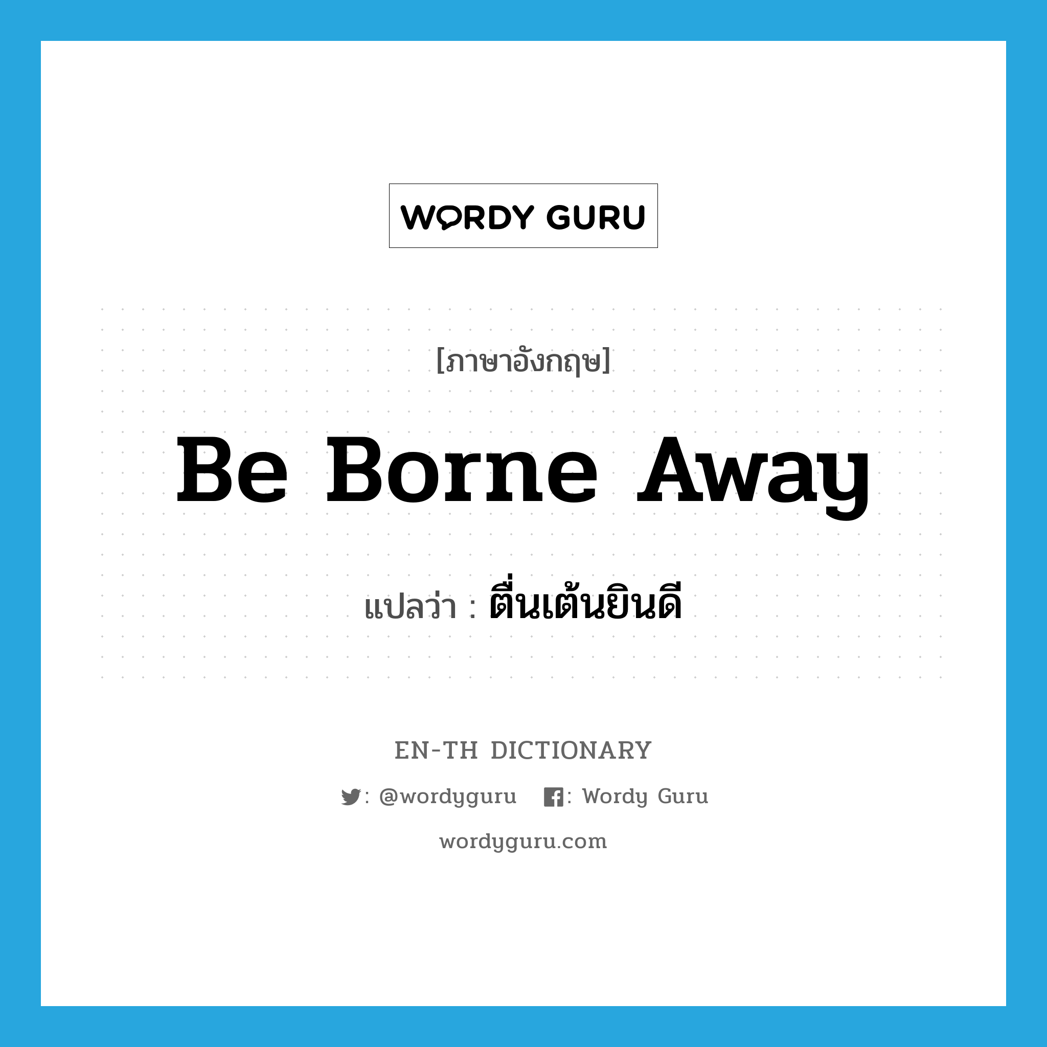 be borne away แปลว่า?, คำศัพท์ภาษาอังกฤษ be borne away แปลว่า ตื่นเต้นยินดี ประเภท PHRV หมวด PHRV