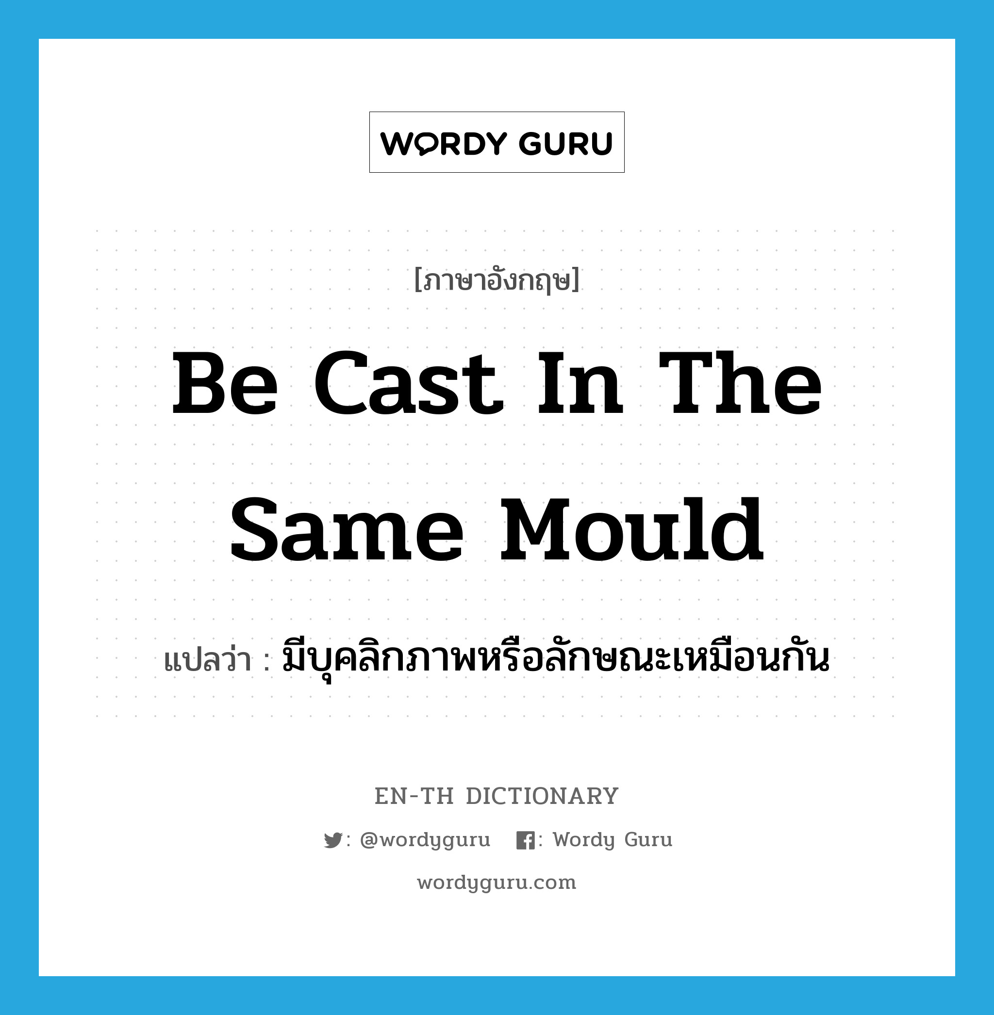 be cast in the same mould แปลว่า?, คำศัพท์ภาษาอังกฤษ be cast in the same mould แปลว่า มีบุคลิกภาพหรือลักษณะเหมือนกัน ประเภท IDM หมวด IDM