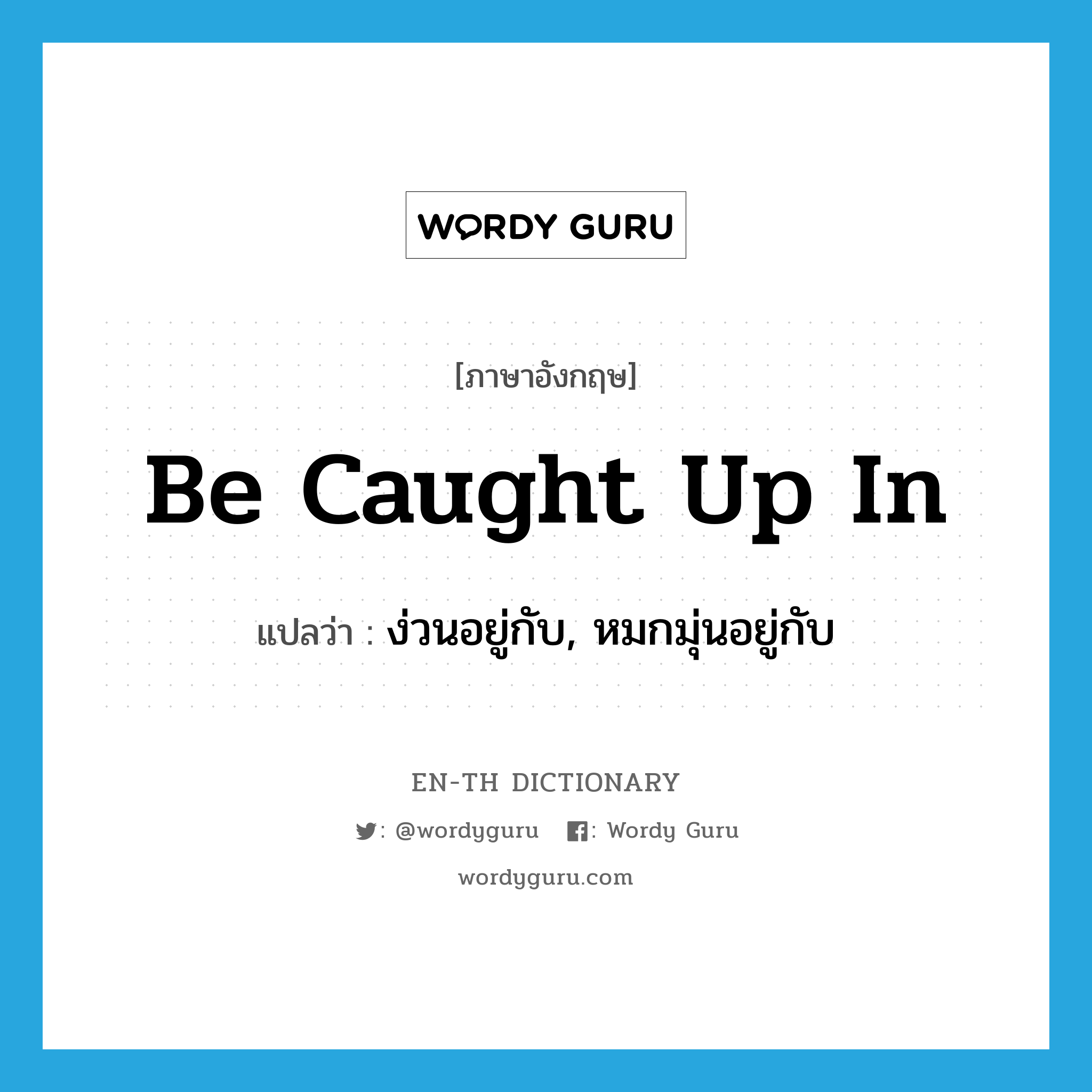 be caught up in แปลว่า?, คำศัพท์ภาษาอังกฤษ be caught up in แปลว่า ง่วนอยู่กับ, หมกมุ่นอยู่กับ ประเภท PHRV หมวด PHRV