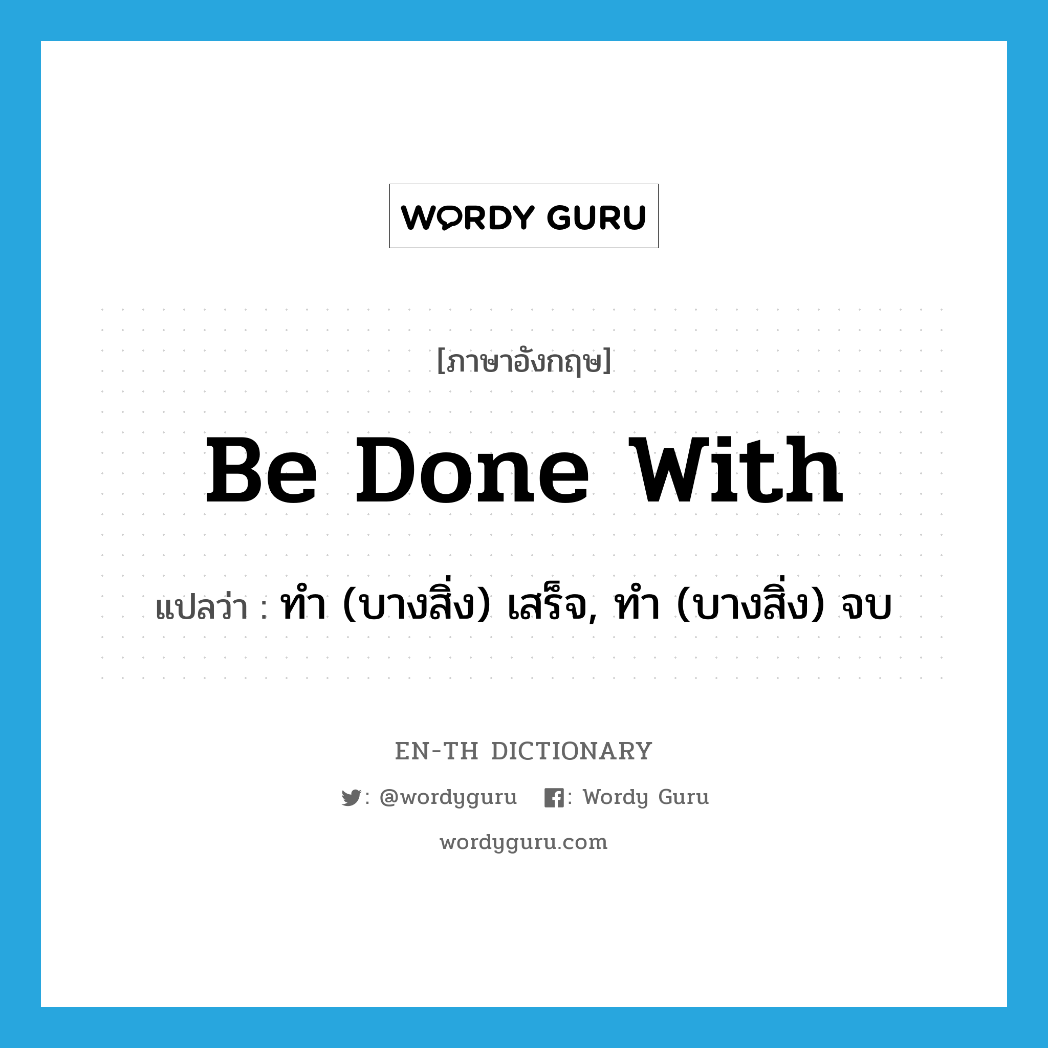 be done with แปลว่า?, คำศัพท์ภาษาอังกฤษ be done with แปลว่า ทำ (บางสิ่ง) เสร็จ, ทำ (บางสิ่ง) จบ ประเภท PHRV หมวด PHRV