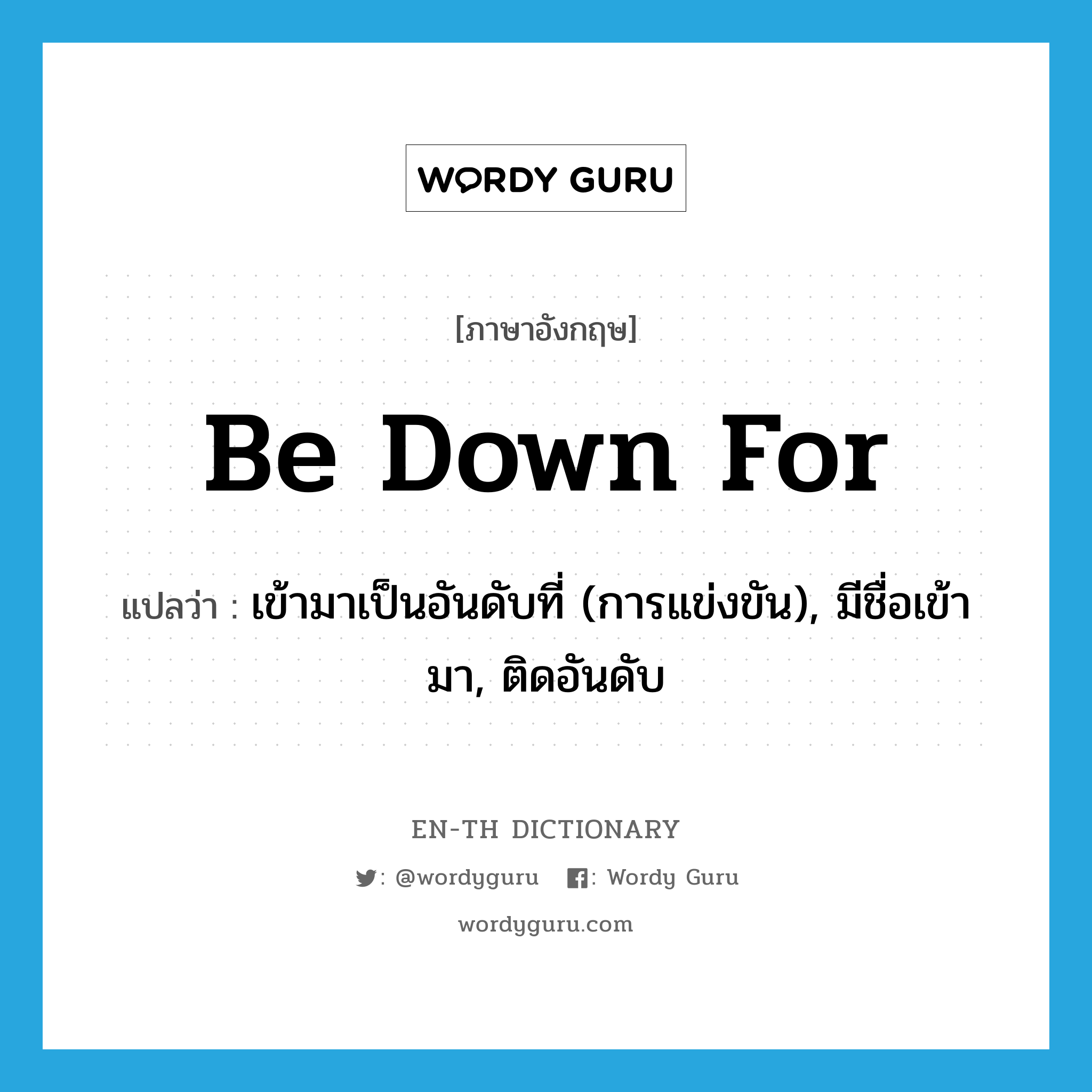 be down for แปลว่า?, คำศัพท์ภาษาอังกฤษ be down for แปลว่า เข้ามาเป็นอันดับที่ (การแข่งขัน), มีชื่อเข้ามา, ติดอันดับ ประเภท PHRV หมวด PHRV