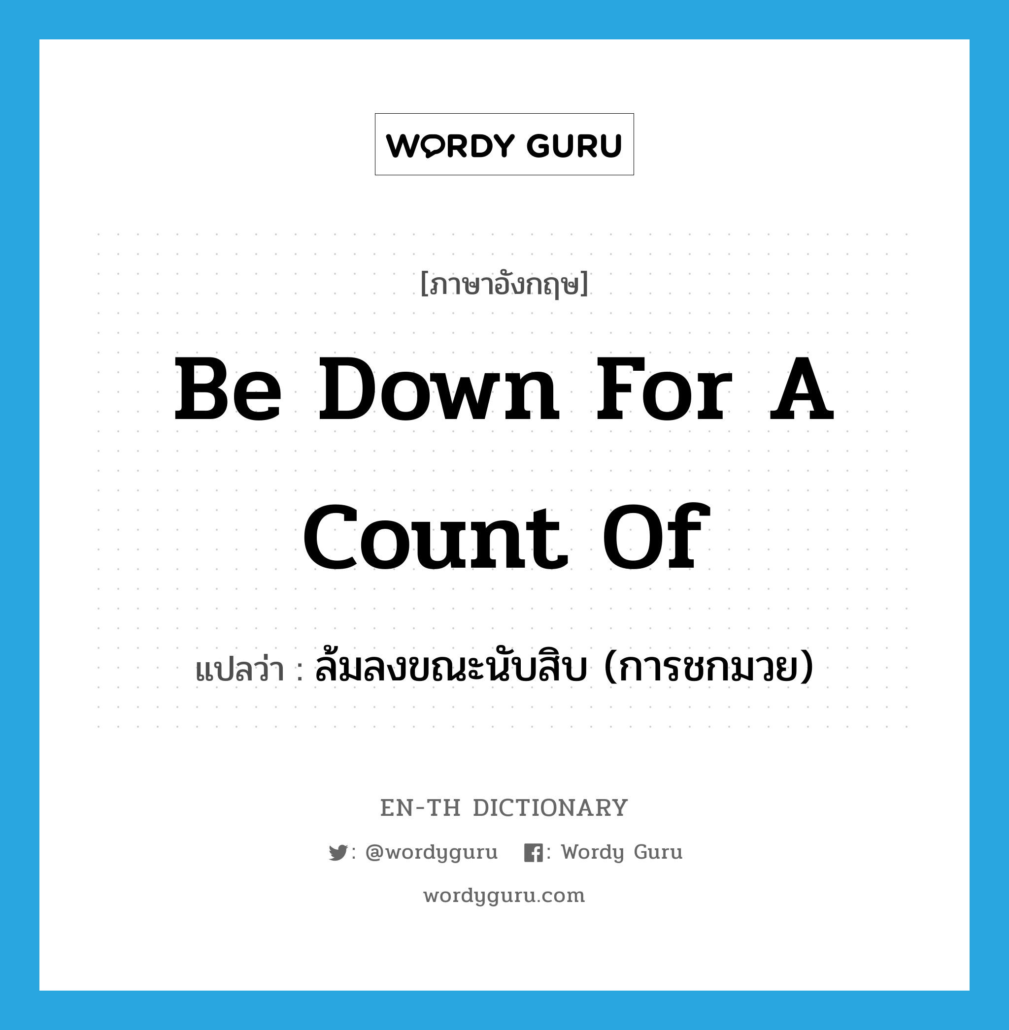 be down for a count of แปลว่า?, คำศัพท์ภาษาอังกฤษ be down for a count of แปลว่า ล้มลงขณะนับสิบ (การชกมวย) ประเภท IDM หมวด IDM