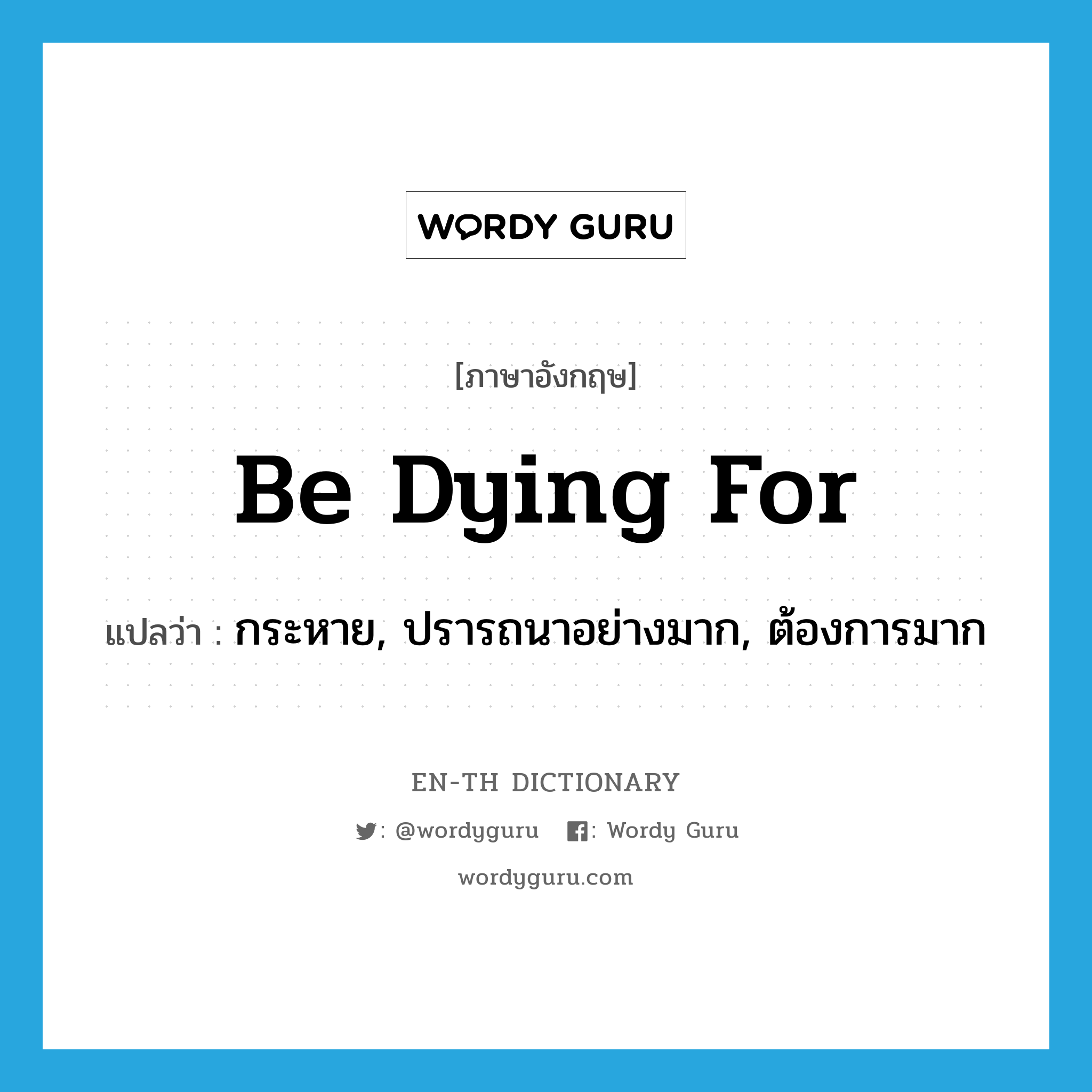 be dying for แปลว่า?, คำศัพท์ภาษาอังกฤษ be dying for แปลว่า กระหาย, ปรารถนาอย่างมาก, ต้องการมาก ประเภท PHRV หมวด PHRV