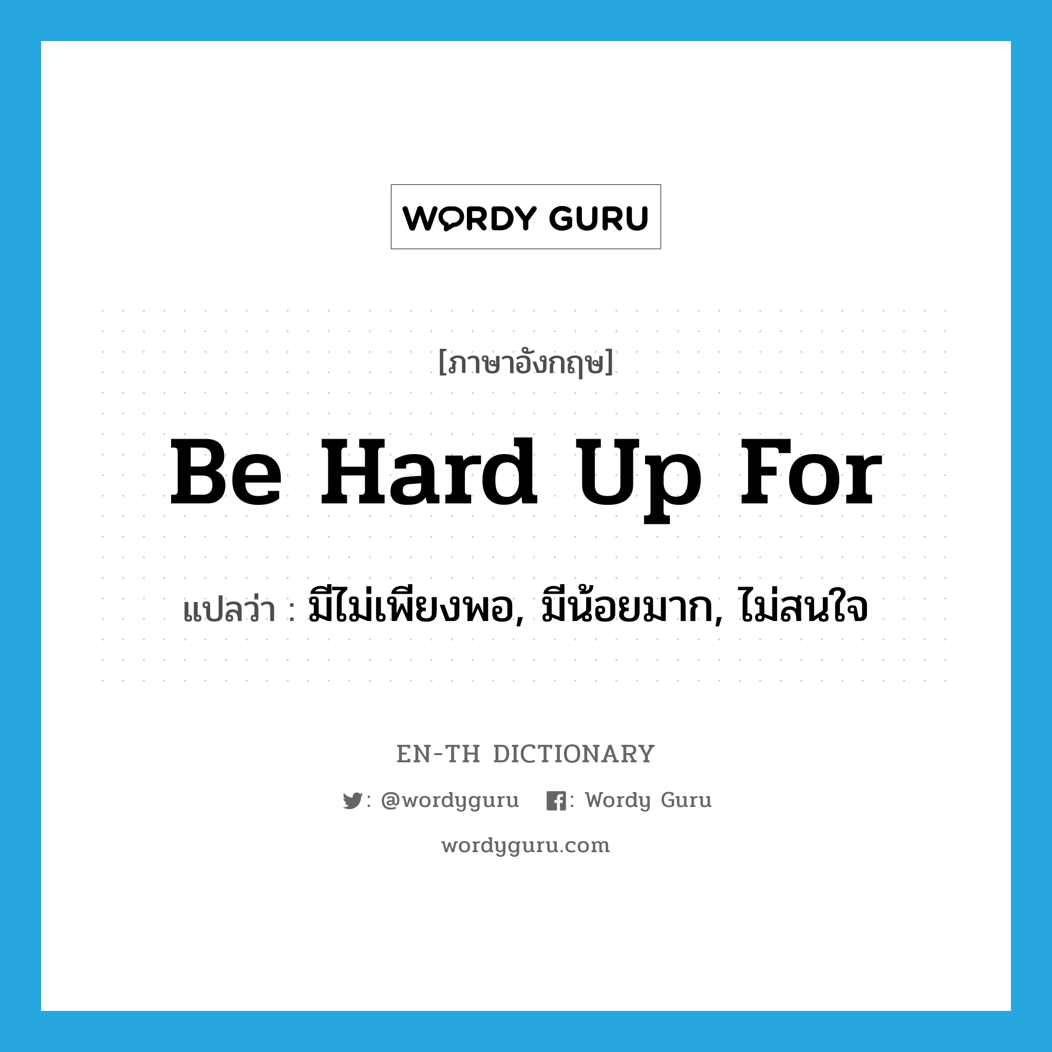 be hard up for แปลว่า?, คำศัพท์ภาษาอังกฤษ be hard up for แปลว่า มีไม่เพียงพอ, มีน้อยมาก, ไม่สนใจ ประเภท IDM หมวด IDM