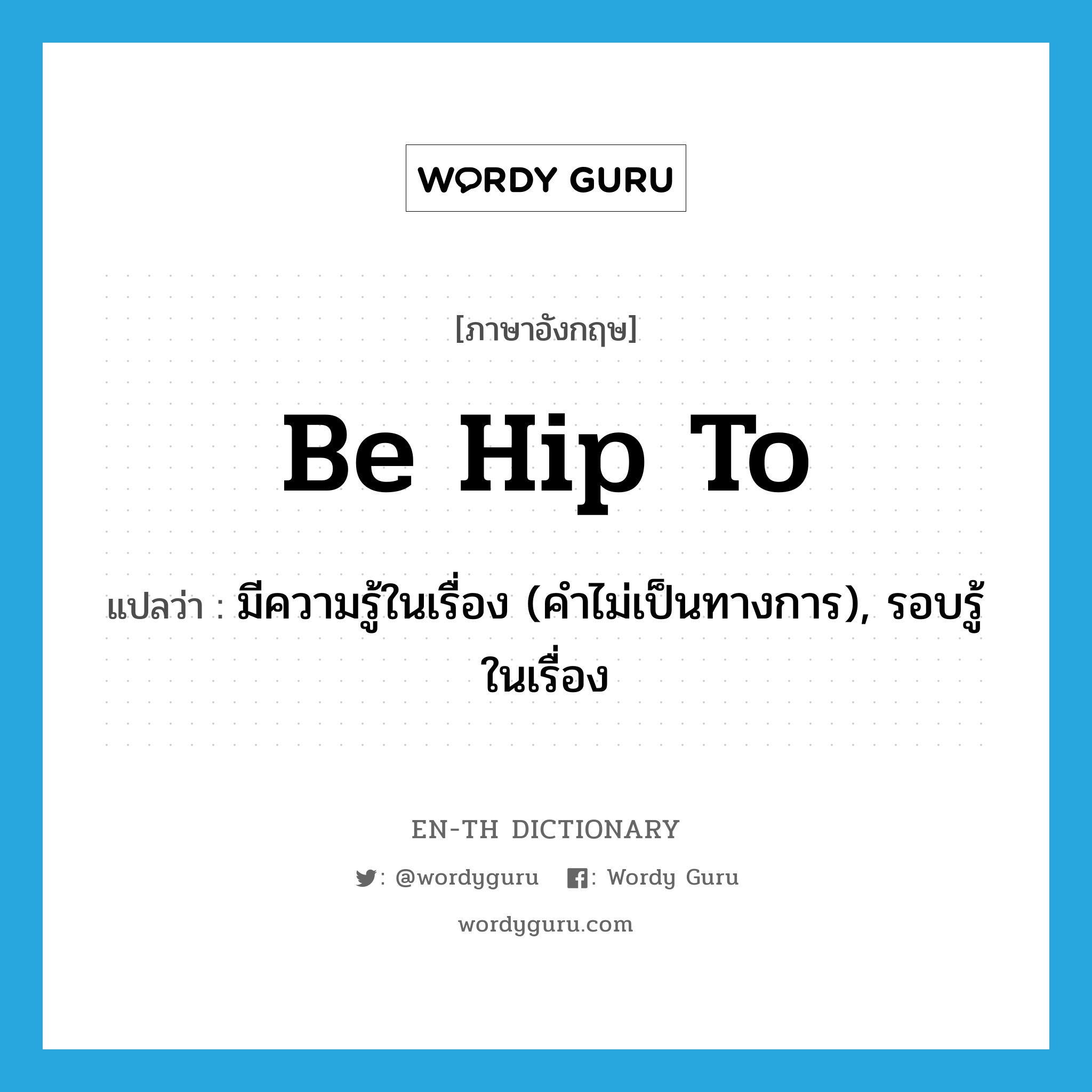 be hip to แปลว่า?, คำศัพท์ภาษาอังกฤษ be hip to แปลว่า มีความรู้ในเรื่อง (คำไม่เป็นทางการ), รอบรู้ในเรื่อง ประเภท PHRV หมวด PHRV