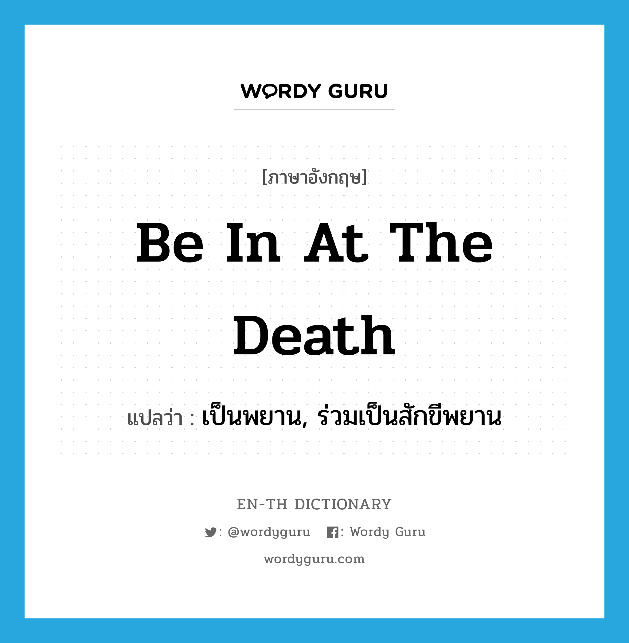 be in at the death แปลว่า?, คำศัพท์ภาษาอังกฤษ be in at the death แปลว่า เป็นพยาน, ร่วมเป็นสักขีพยาน ประเภท IDM หมวด IDM