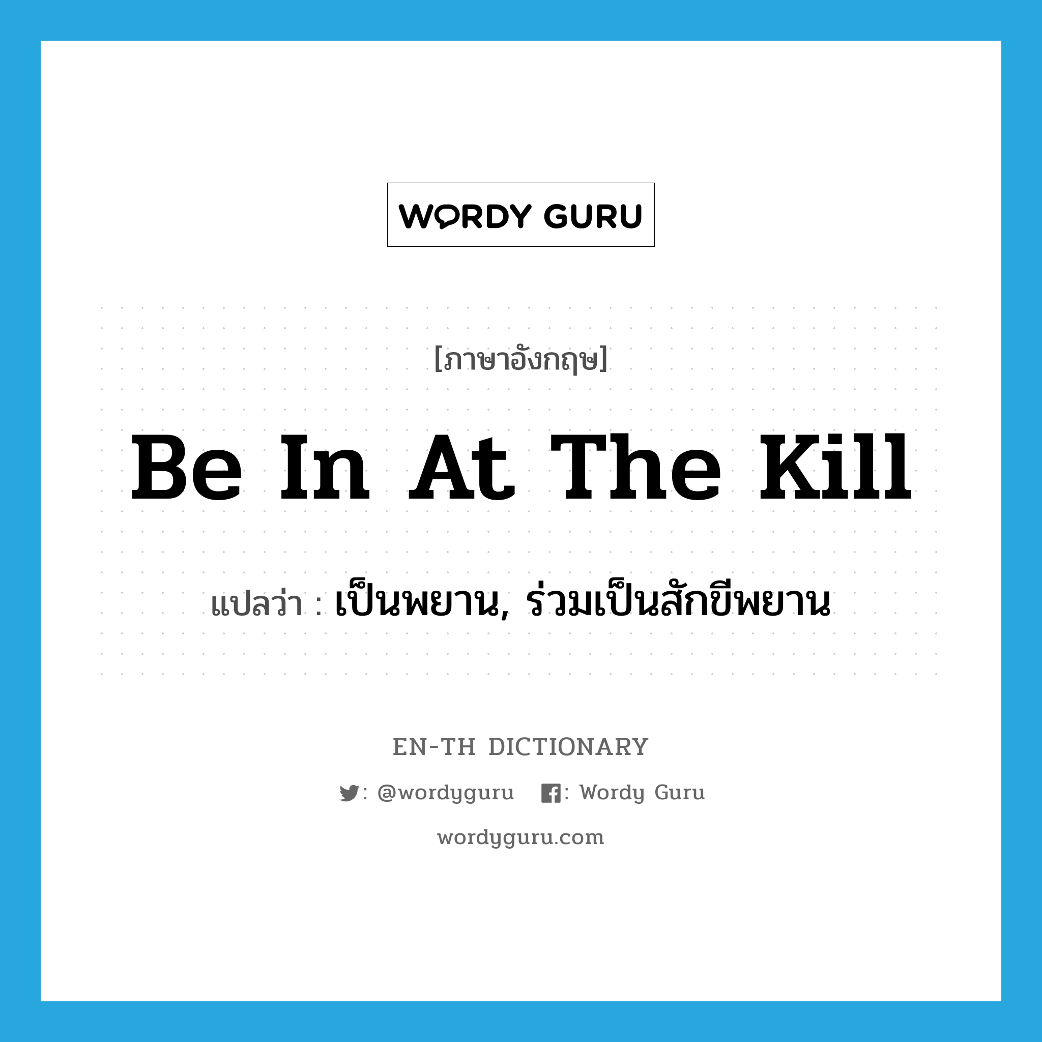 be in at the kill แปลว่า?, คำศัพท์ภาษาอังกฤษ be in at the kill แปลว่า เป็นพยาน, ร่วมเป็นสักขีพยาน ประเภท IDM หมวด IDM