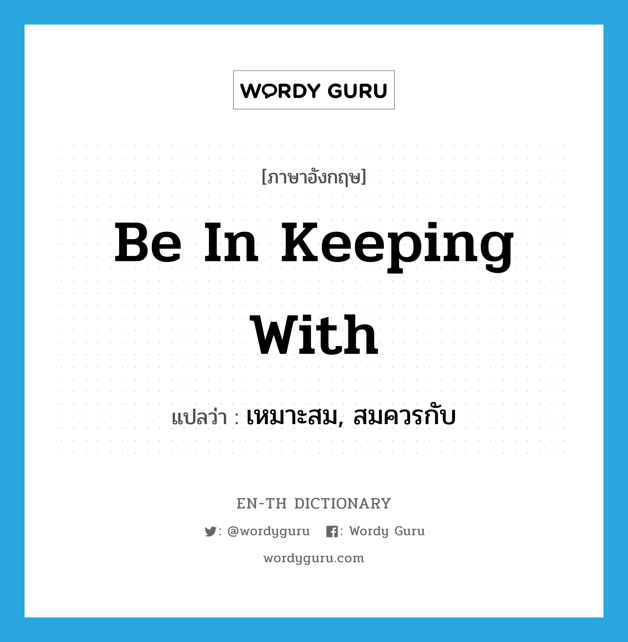 be in keeping with แปลว่า?, คำศัพท์ภาษาอังกฤษ be in keeping with แปลว่า เหมาะสม, สมควรกับ ประเภท IDM หมวด IDM