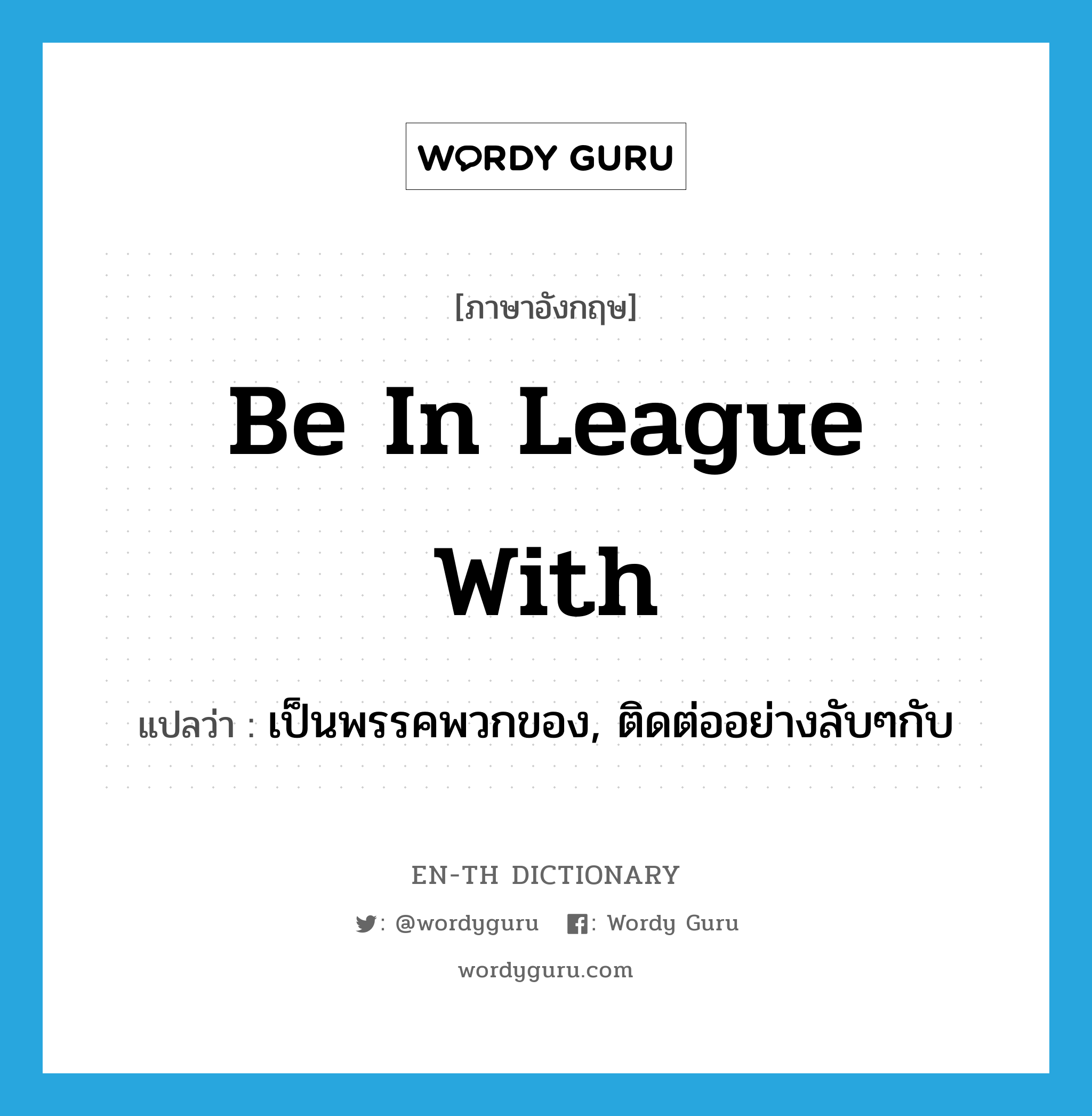 be in league with แปลว่า?, คำศัพท์ภาษาอังกฤษ be in league with แปลว่า เป็นพรรคพวกของ, ติดต่ออย่างลับๆกับ ประเภท IDM หมวด IDM