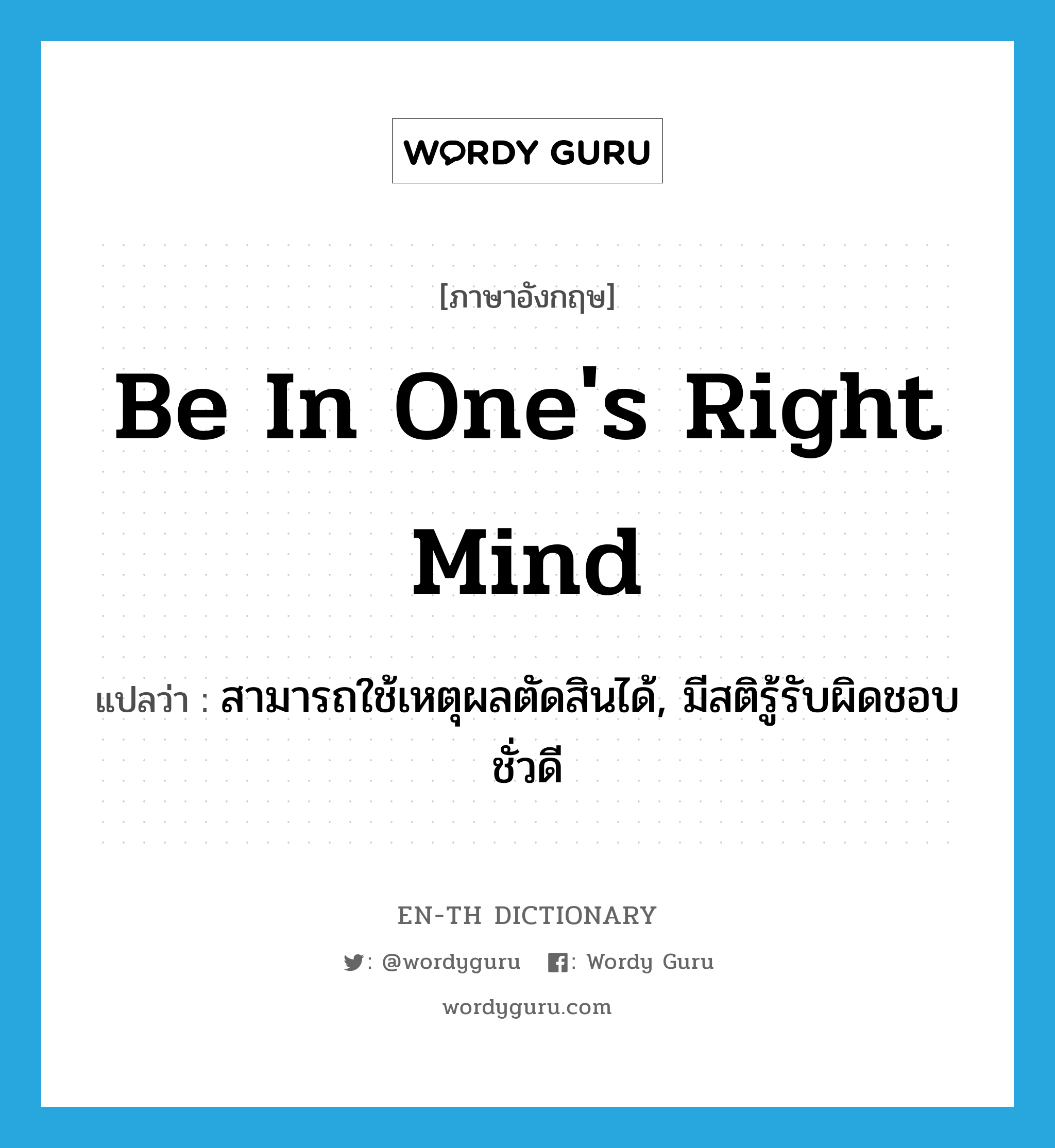 be in one&#39;s right mind แปลว่า?, คำศัพท์ภาษาอังกฤษ be in one&#39;s right mind แปลว่า สามารถใช้เหตุผลตัดสินได้, มีสติรู้รับผิดชอบชั่วดี ประเภท IDM หมวด IDM