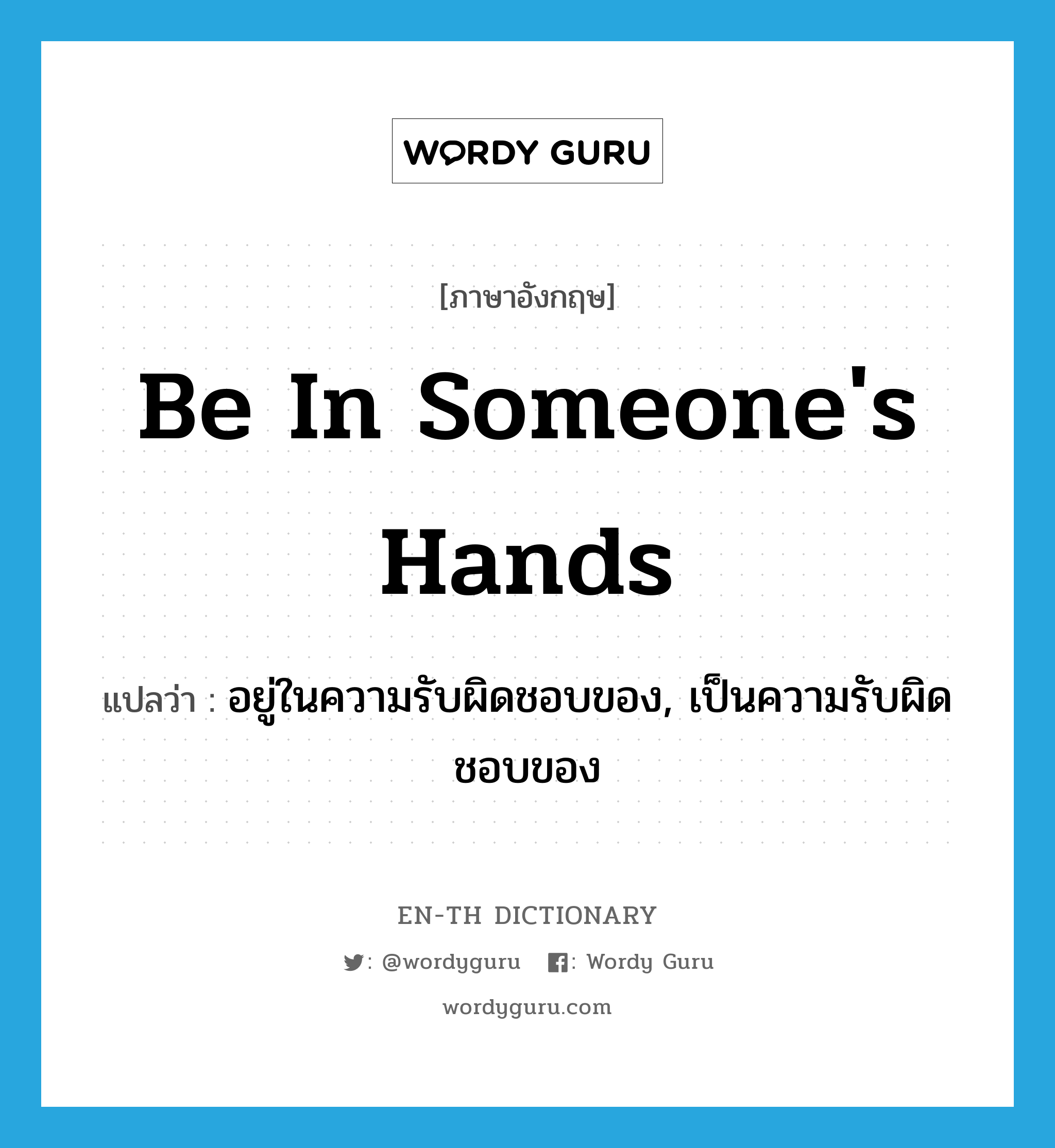 be in someone&#39;s hands แปลว่า?, คำศัพท์ภาษาอังกฤษ be in someone&#39;s hands แปลว่า อยู่ในความรับผิดชอบของ, เป็นความรับผิดชอบของ ประเภท IDM หมวด IDM