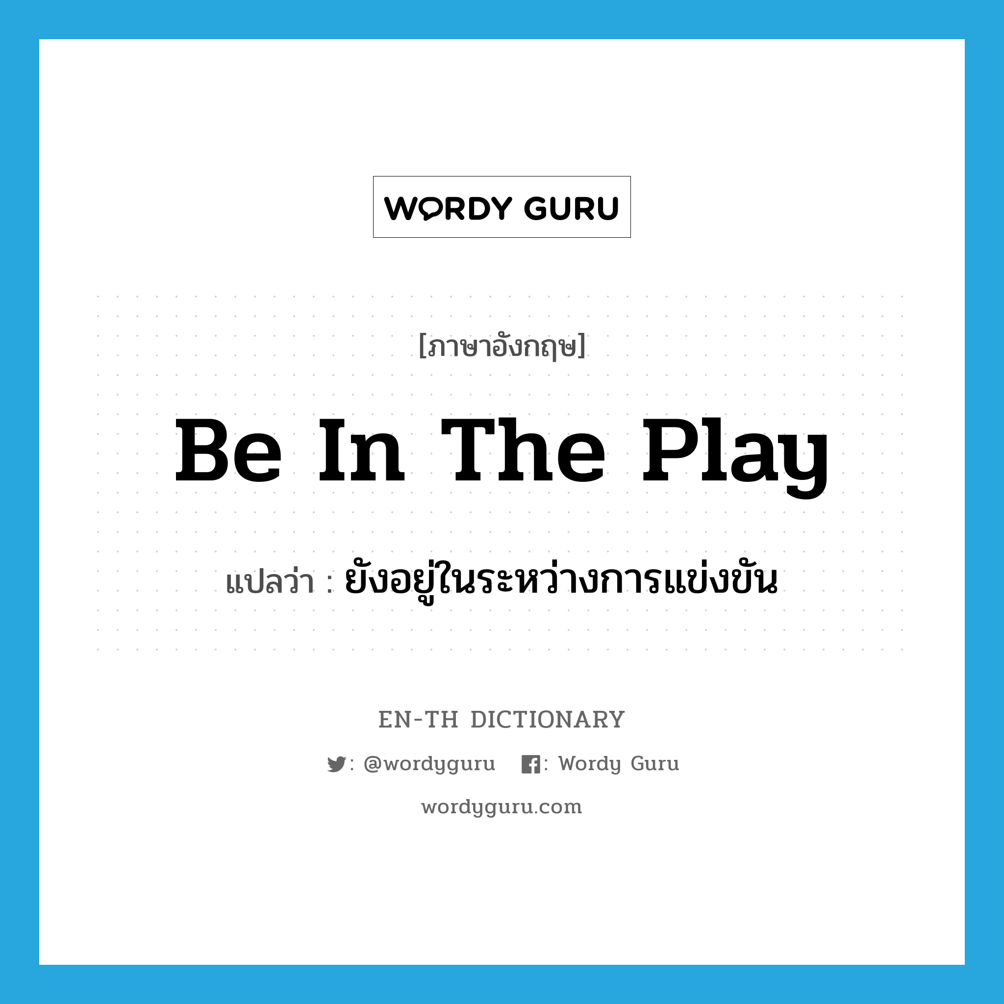 be in the play แปลว่า?, คำศัพท์ภาษาอังกฤษ be in the play แปลว่า ยังอยู่ในระหว่างการแข่งขัน ประเภท IDM หมวด IDM