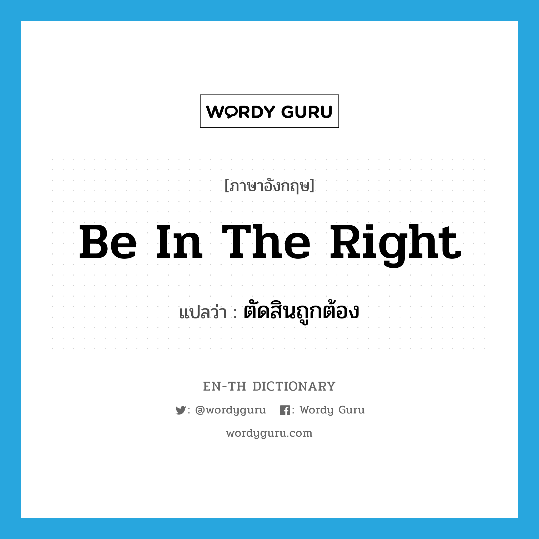 be in the right แปลว่า?, คำศัพท์ภาษาอังกฤษ be in the right แปลว่า ตัดสินถูกต้อง ประเภท IDM หมวด IDM