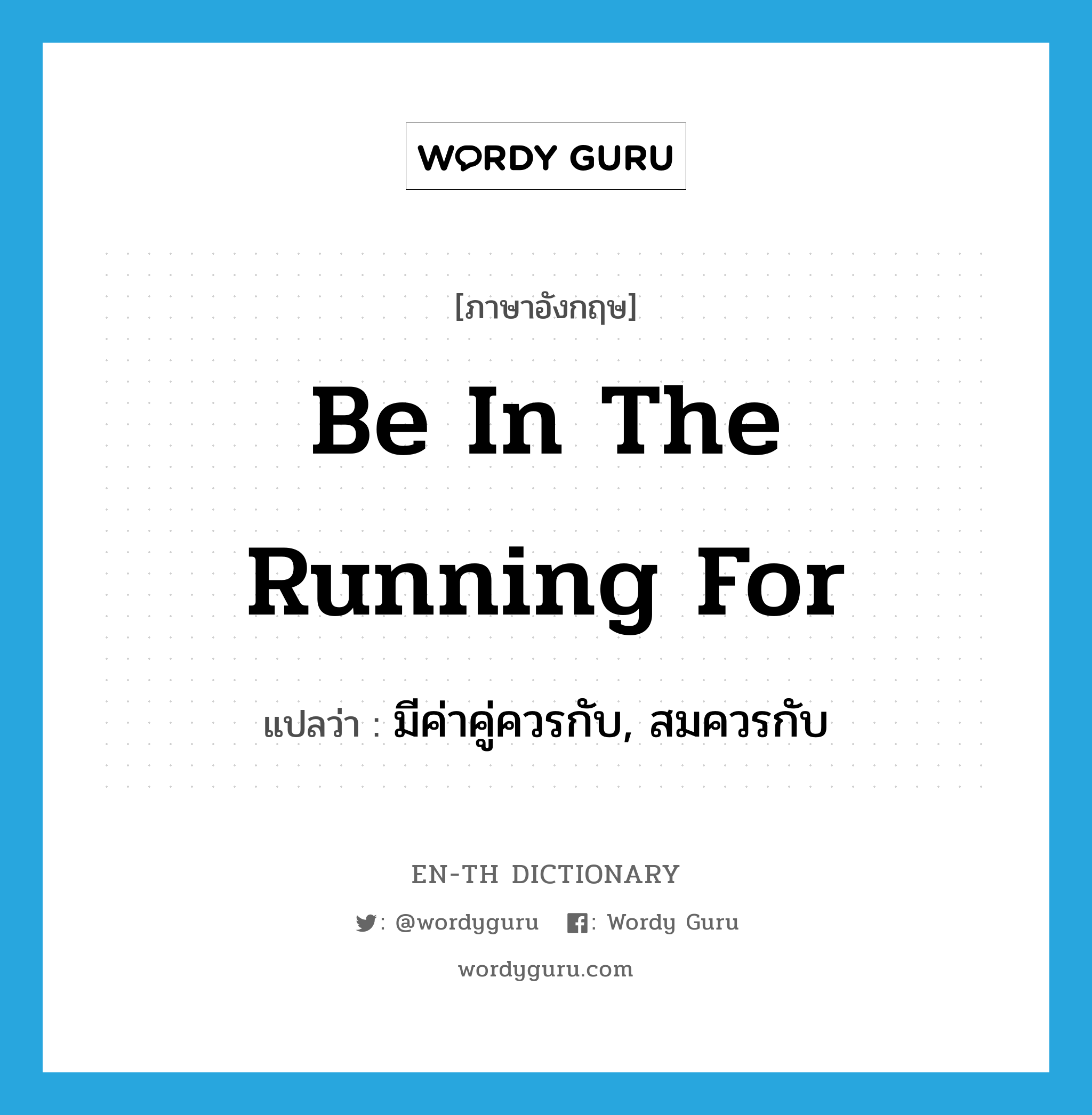 be in the running for แปลว่า?, คำศัพท์ภาษาอังกฤษ be in the running for แปลว่า มีค่าคู่ควรกับ, สมควรกับ ประเภท IDM หมวด IDM