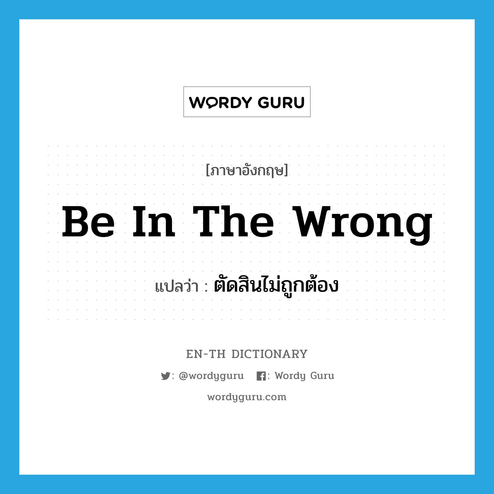 be in the wrong แปลว่า?, คำศัพท์ภาษาอังกฤษ be in the wrong แปลว่า ตัดสินไม่ถูกต้อง ประเภท IDM หมวด IDM