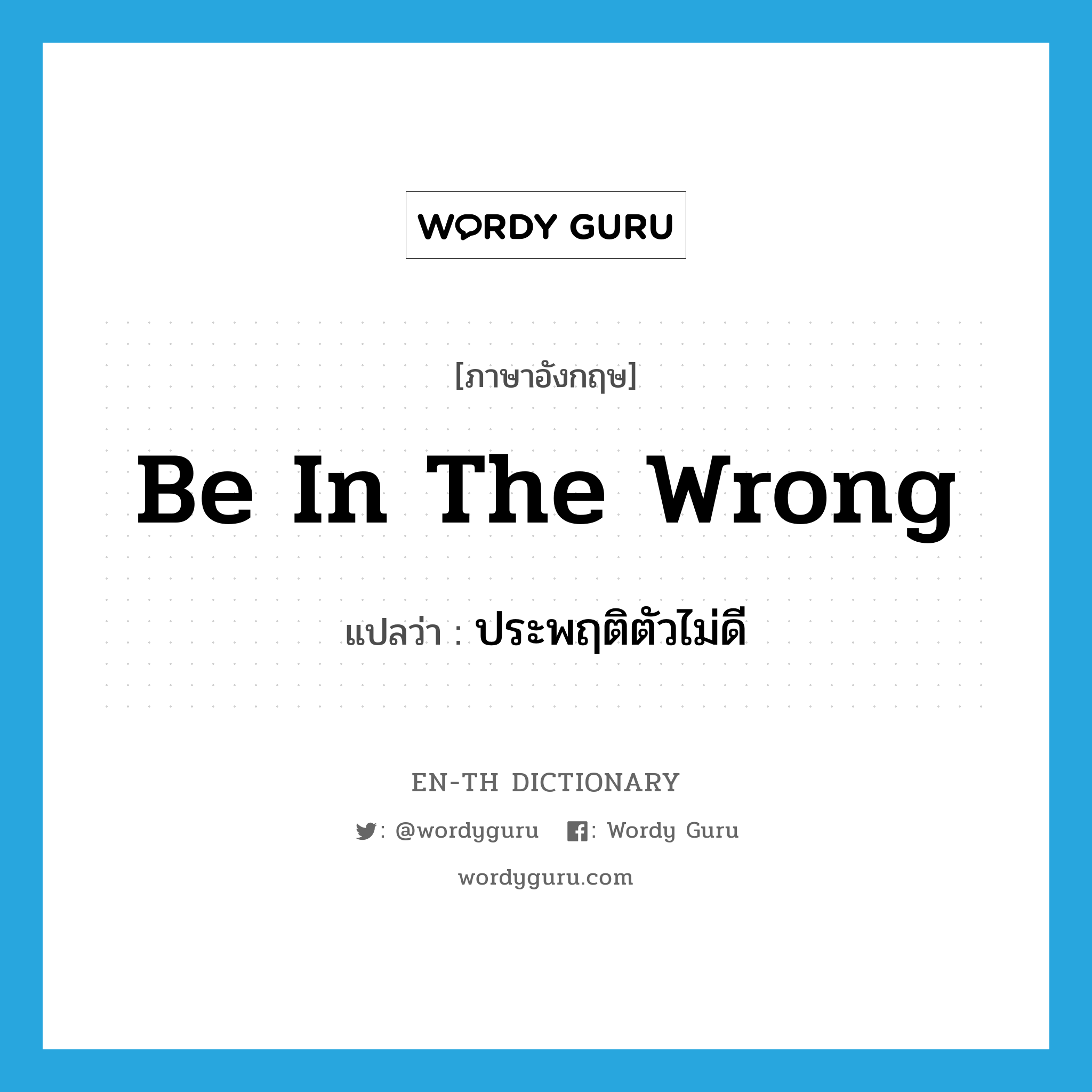 be in the wrong แปลว่า?, คำศัพท์ภาษาอังกฤษ be in the wrong แปลว่า ประพฤติตัวไม่ดี ประเภท IDM หมวด IDM