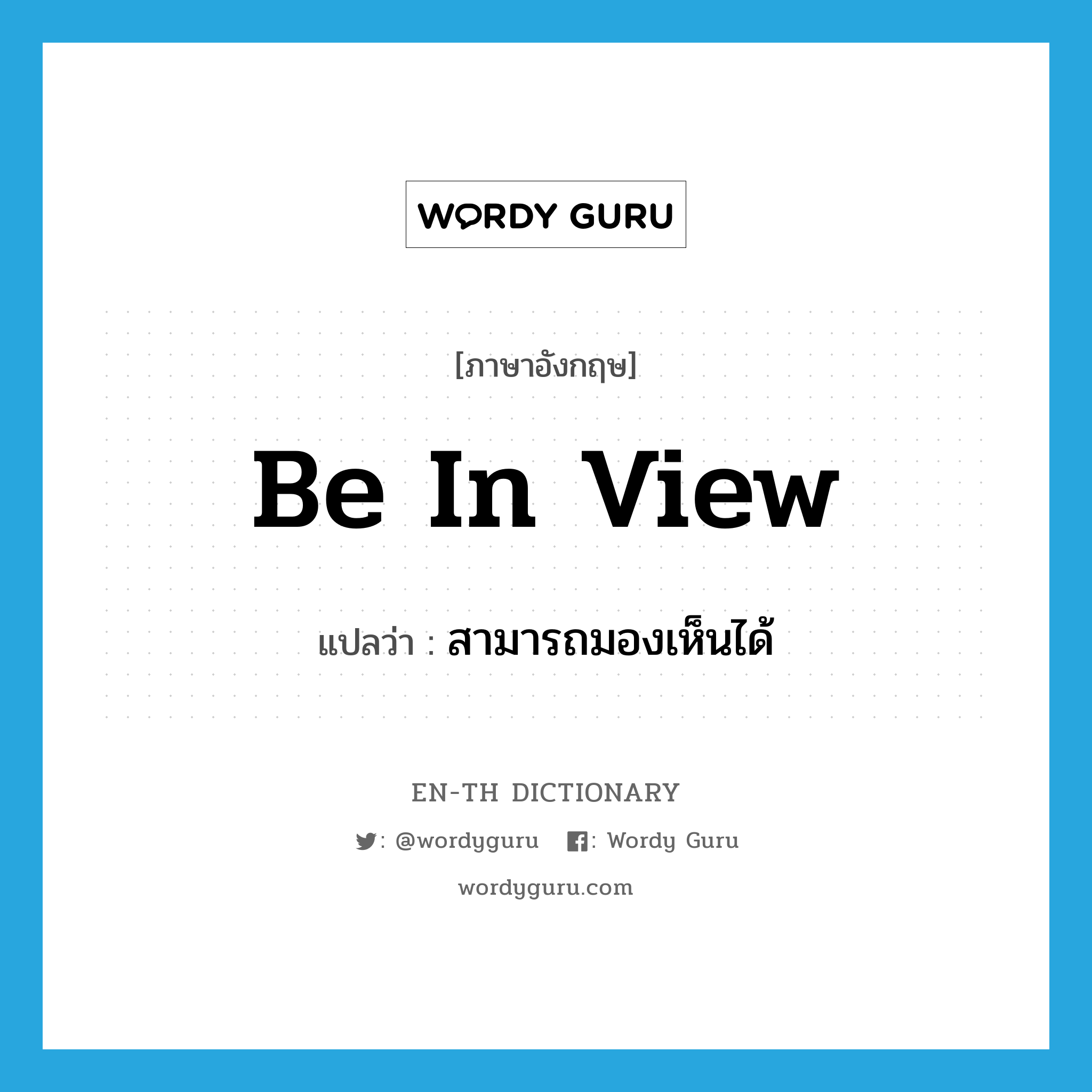 be in view แปลว่า?, คำศัพท์ภาษาอังกฤษ be in view แปลว่า สามารถมองเห็นได้ ประเภท IDM หมวด IDM