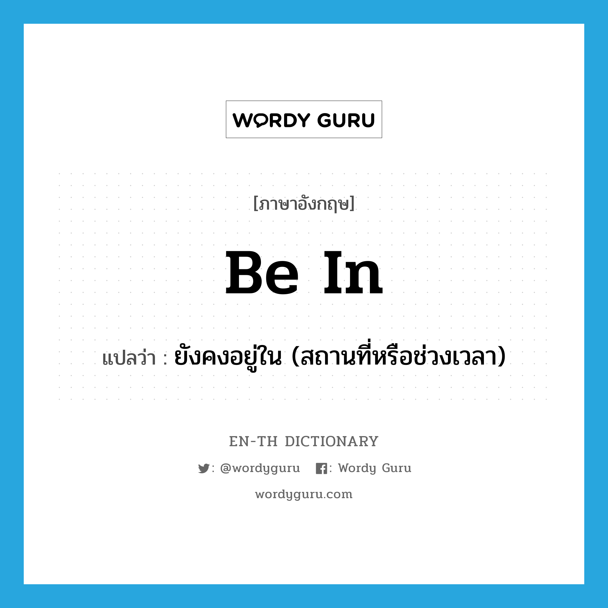 be in แปลว่า?, คำศัพท์ภาษาอังกฤษ be in แปลว่า ยังคงอยู่ใน (สถานที่หรือช่วงเวลา) ประเภท PHRV หมวด PHRV