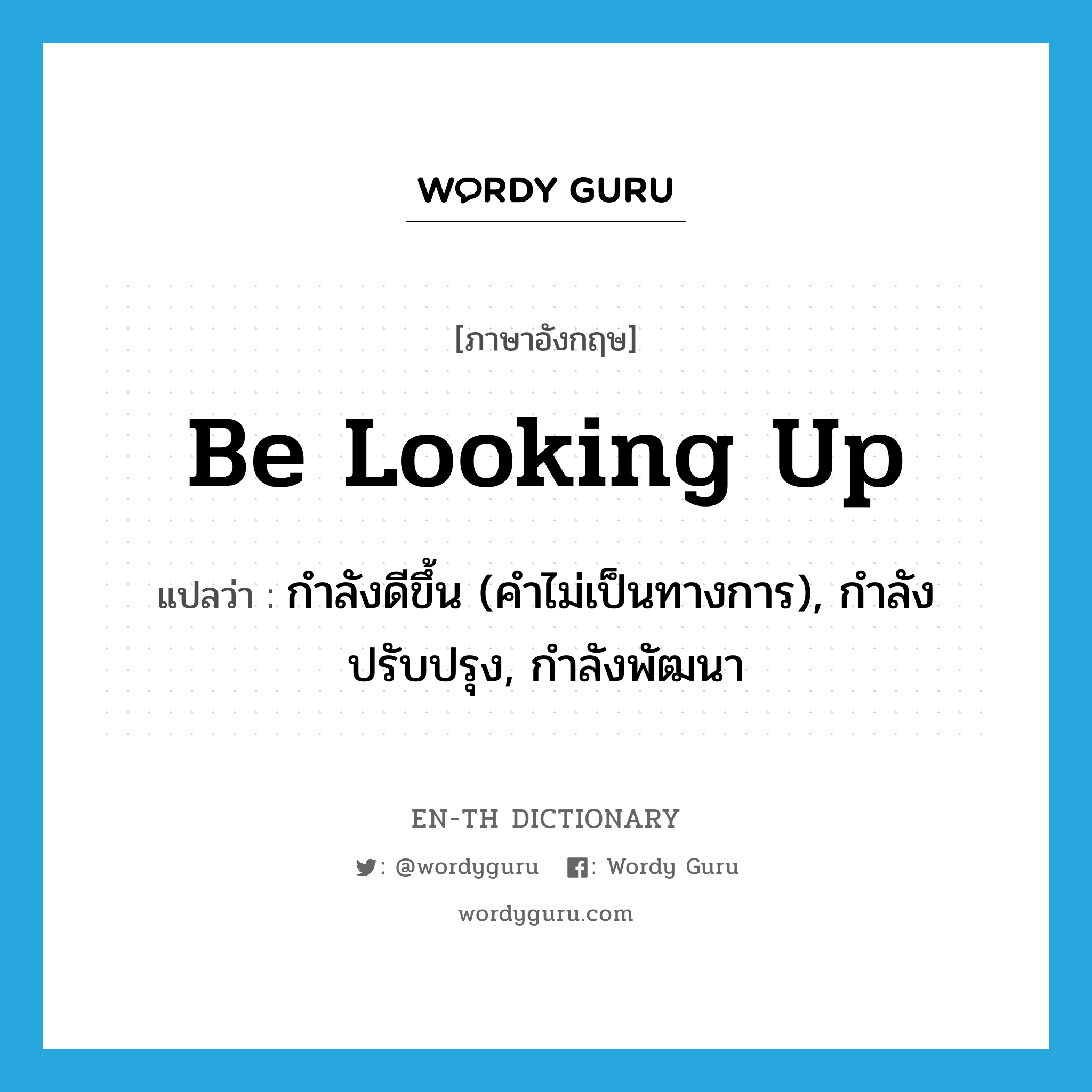 be looking up แปลว่า?, คำศัพท์ภาษาอังกฤษ be looking up แปลว่า กำลังดีขึ้น (คำไม่เป็นทางการ), กำลังปรับปรุง, กำลังพัฒนา ประเภท PHRV หมวด PHRV