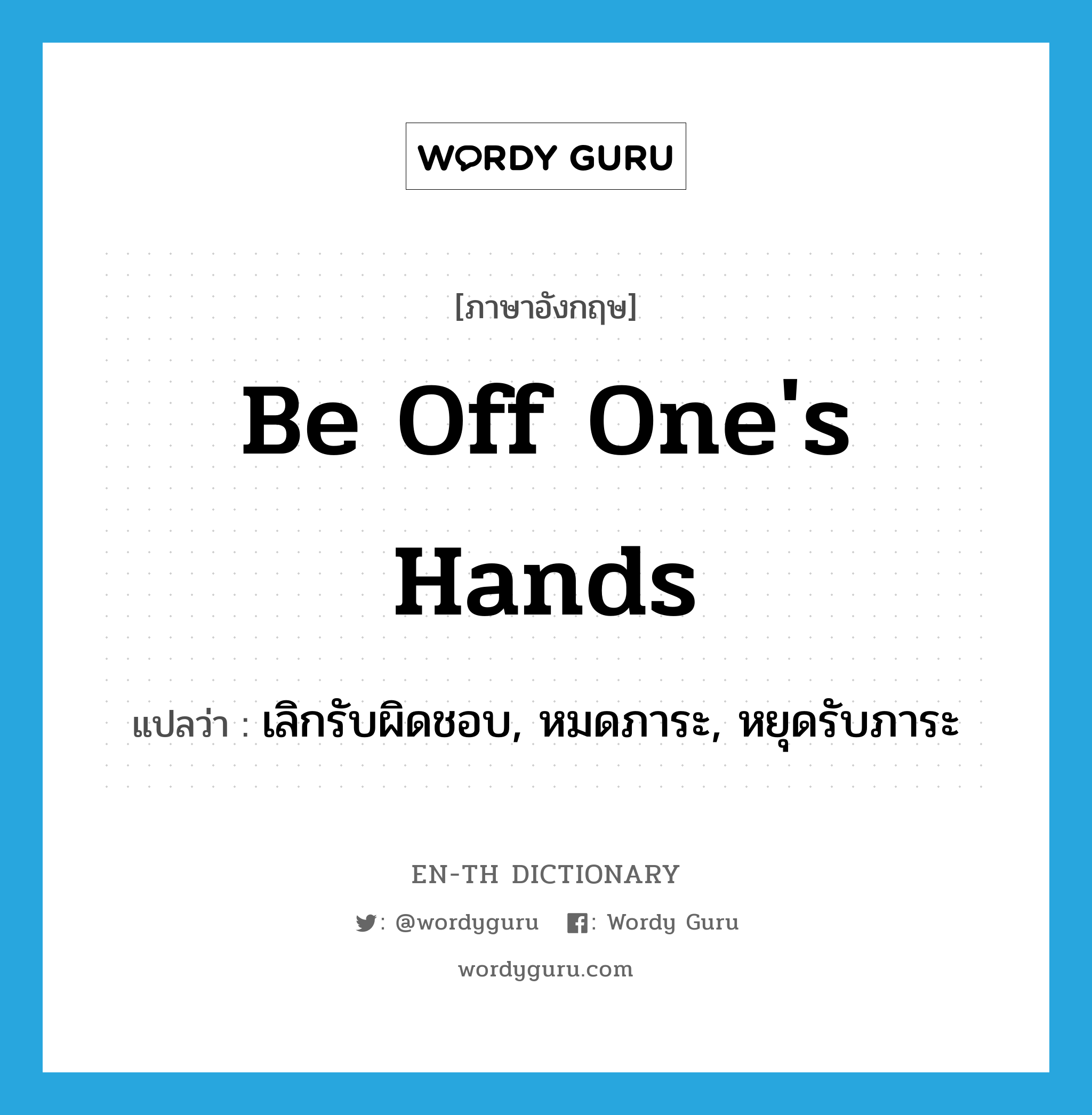 be off one&#39;s hands แปลว่า?, คำศัพท์ภาษาอังกฤษ be off one&#39;s hands แปลว่า เลิกรับผิดชอบ, หมดภาระ, หยุดรับภาระ ประเภท IDM หมวด IDM