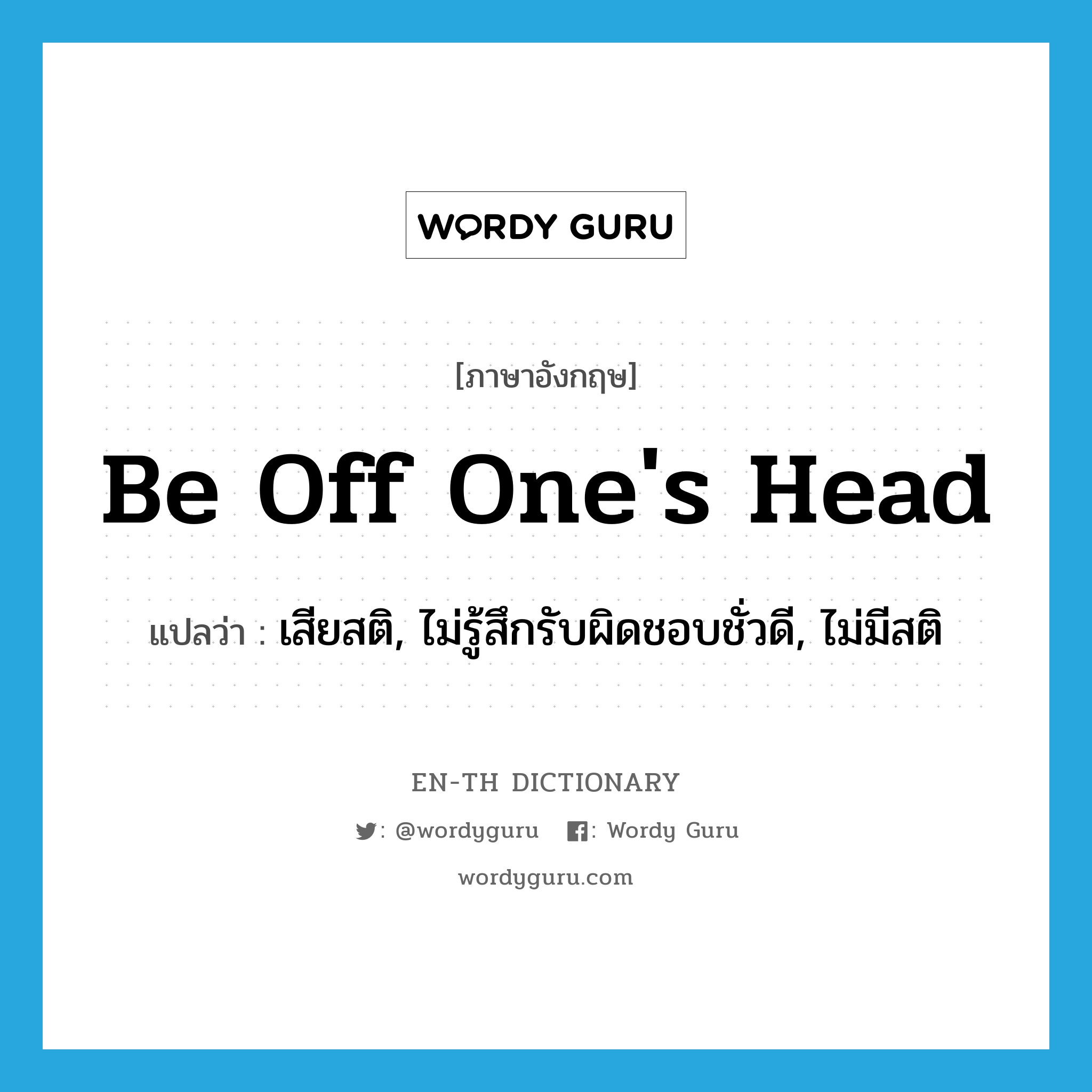 be off one&#39;s head แปลว่า?, คำศัพท์ภาษาอังกฤษ be off one&#39;s head แปลว่า เสียสติ, ไม่รู้สึกรับผิดชอบชั่วดี, ไม่มีสติ ประเภท IDM หมวด IDM