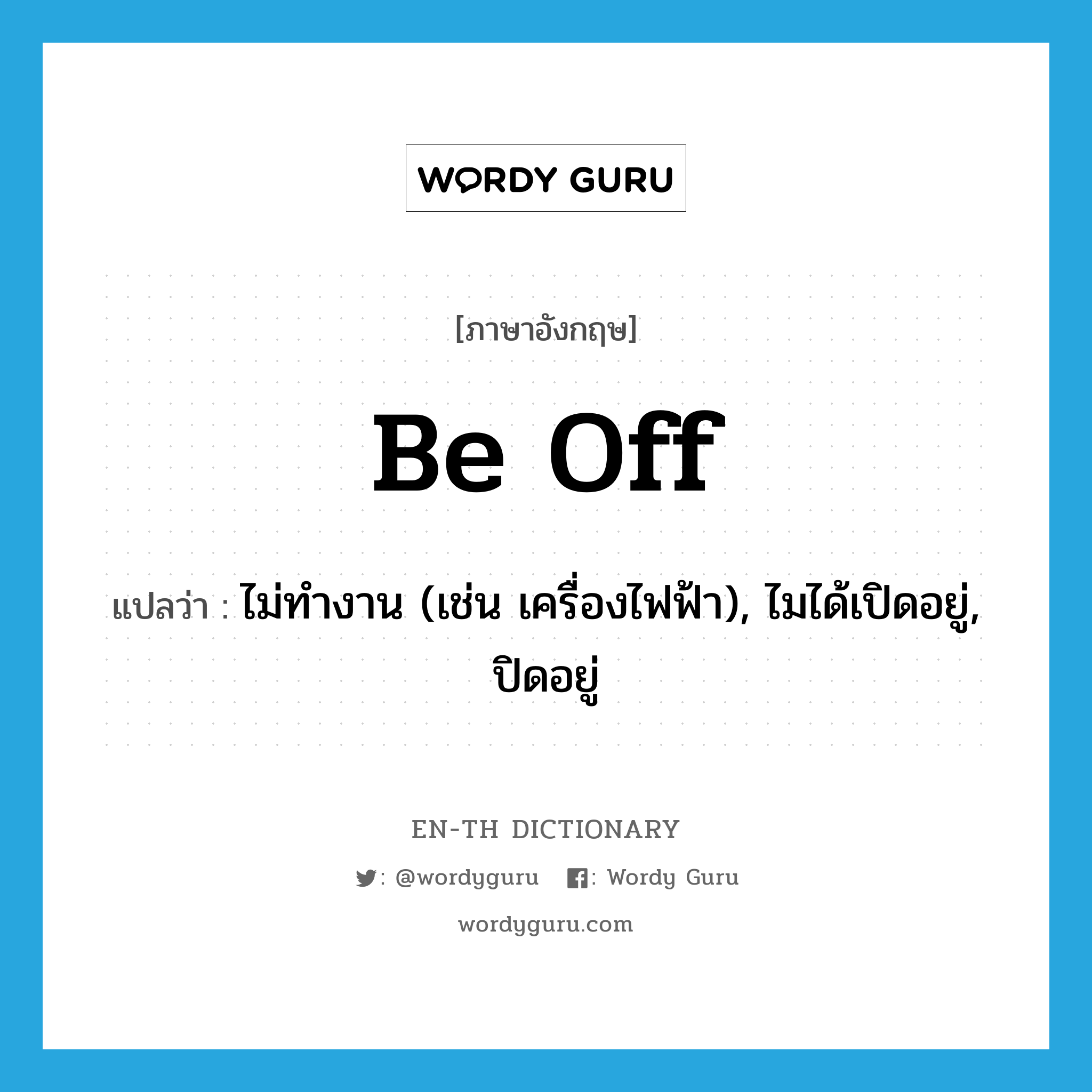 be off แปลว่า?, คำศัพท์ภาษาอังกฤษ be off แปลว่า ไม่ทำงาน (เช่น เครื่องไฟฟ้า), ไมได้เปิดอยู่, ปิดอยู่ ประเภท PHRV หมวด PHRV