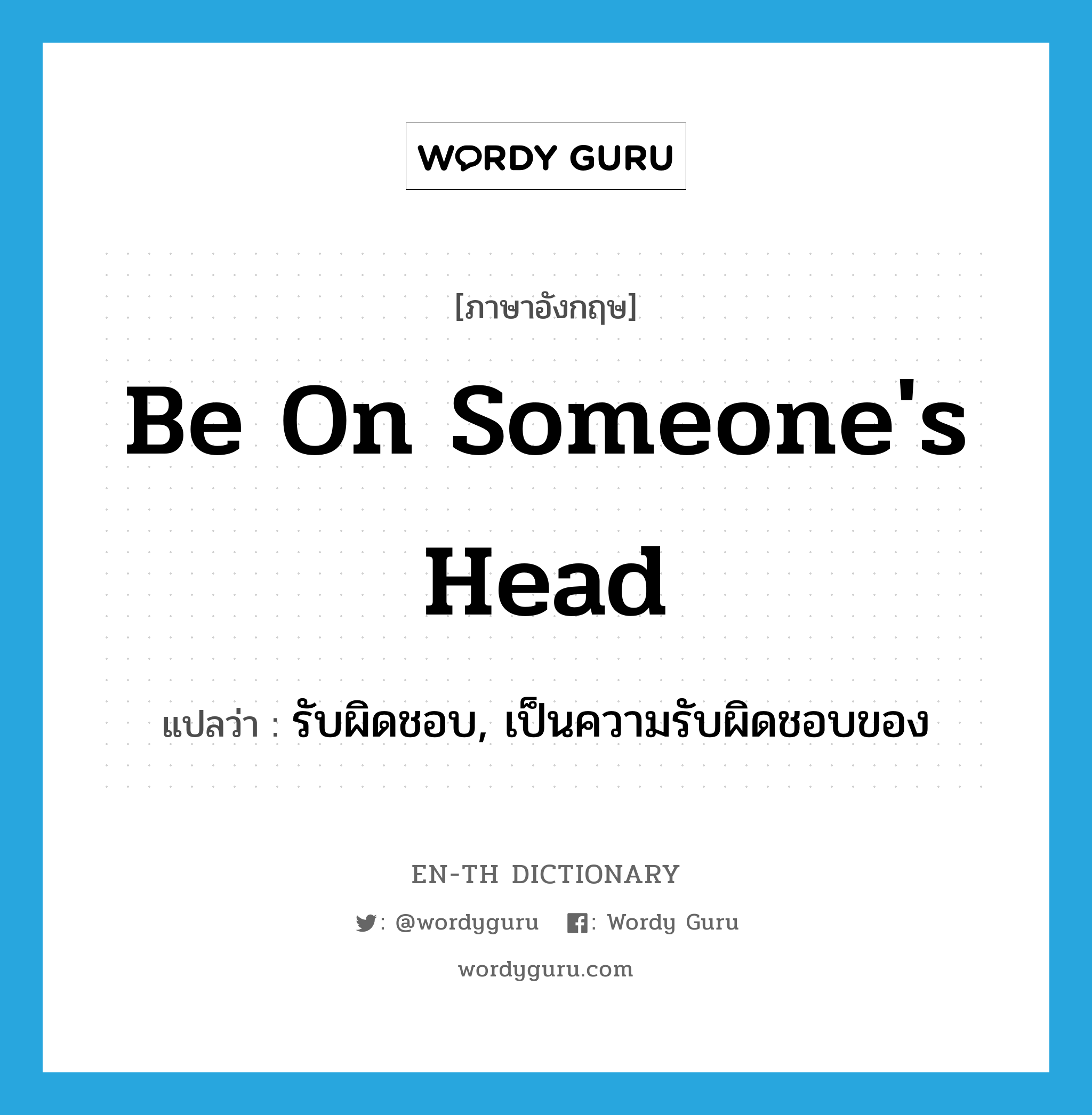 be on someone&#39;s head แปลว่า?, คำศัพท์ภาษาอังกฤษ be on someone&#39;s head แปลว่า รับผิดชอบ, เป็นความรับผิดชอบของ ประเภท IDM หมวด IDM