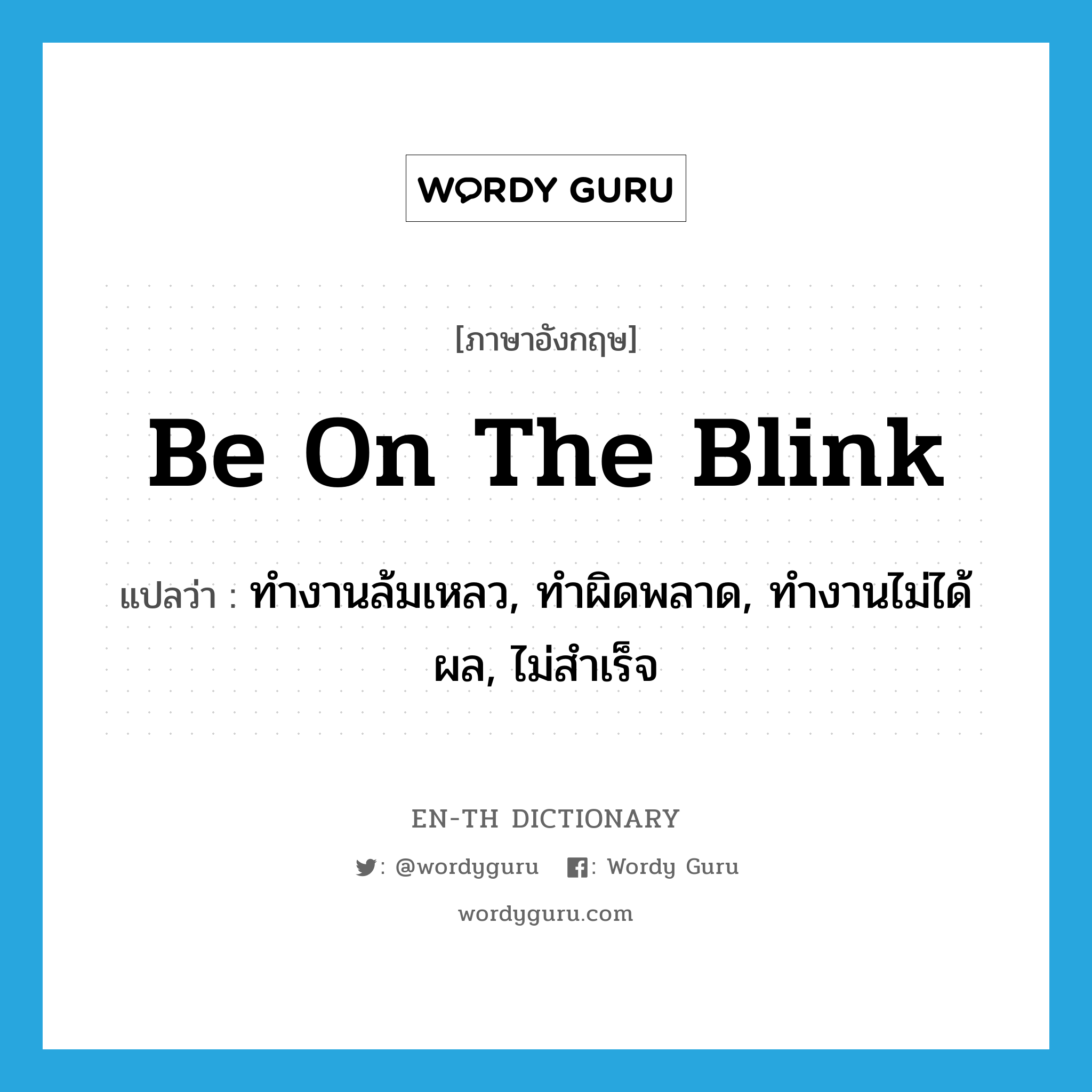 be on the blink แปลว่า?, คำศัพท์ภาษาอังกฤษ be on the blink แปลว่า ทำงานล้มเหลว, ทำผิดพลาด, ทำงานไม่ได้ผล, ไม่สำเร็จ ประเภท IDM หมวด IDM