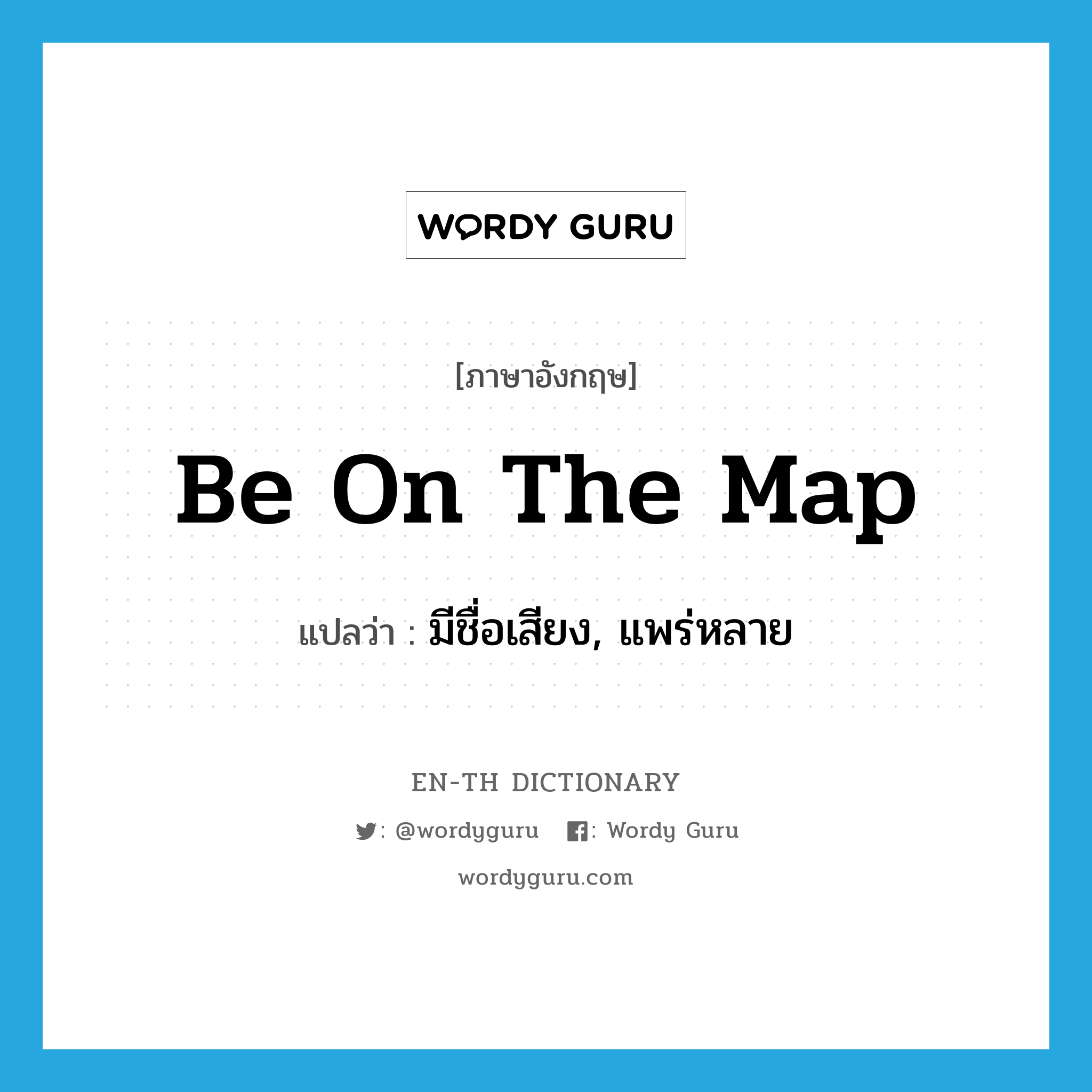 be on the map แปลว่า?, คำศัพท์ภาษาอังกฤษ be on the map แปลว่า มีชื่อเสียง, แพร่หลาย ประเภท IDM หมวด IDM