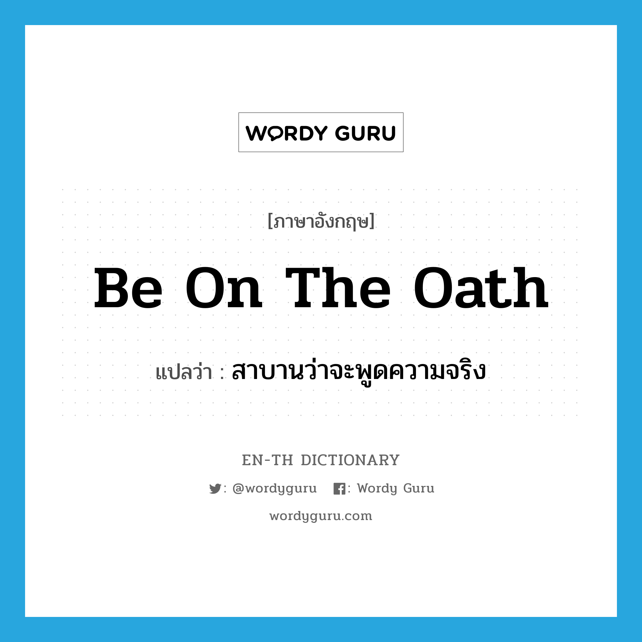 be on the oath แปลว่า?, คำศัพท์ภาษาอังกฤษ be on the oath แปลว่า สาบานว่าจะพูดความจริง ประเภท IDM หมวด IDM