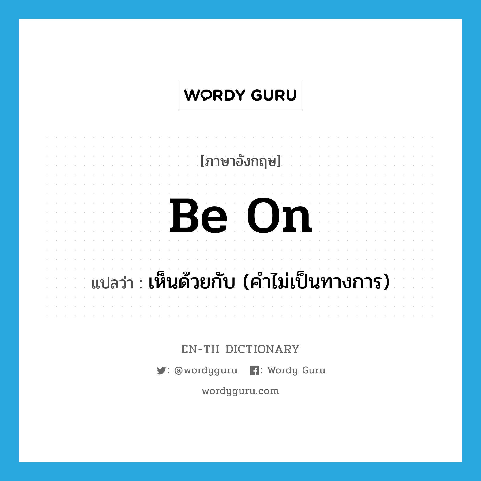 be on แปลว่า?, คำศัพท์ภาษาอังกฤษ be on แปลว่า เห็นด้วยกับ (คำไม่เป็นทางการ) ประเภท PHRV หมวด PHRV