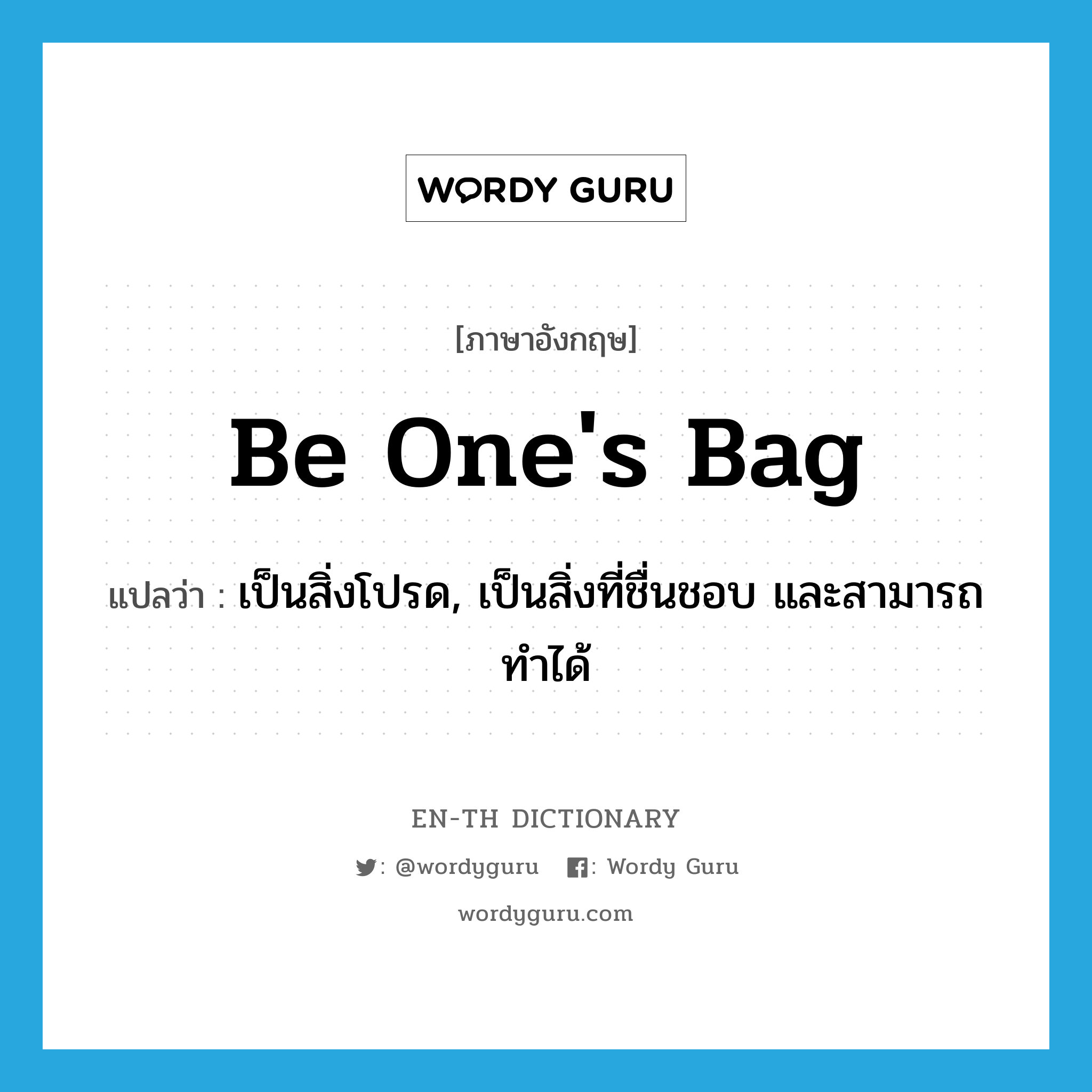 be one&#39;s bag แปลว่า?, คำศัพท์ภาษาอังกฤษ be one&#39;s bag แปลว่า เป็นสิ่งโปรด, เป็นสิ่งที่ชื่นชอบ และสามารถทำได้ ประเภท IDM หมวด IDM