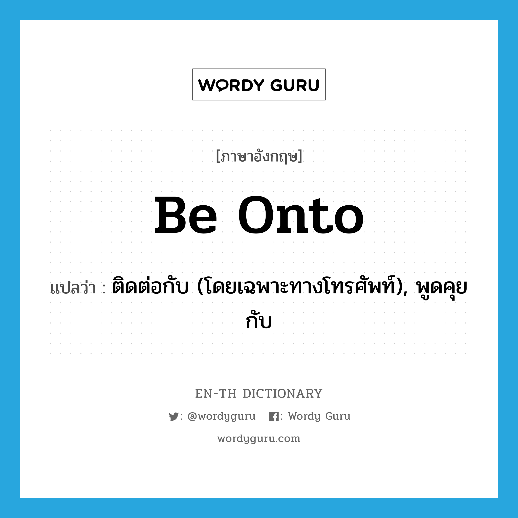 be onto แปลว่า?, คำศัพท์ภาษาอังกฤษ be onto แปลว่า ติดต่อกับ (โดยเฉพาะทางโทรศัพท์), พูดคุยกับ ประเภท PHRV หมวด PHRV