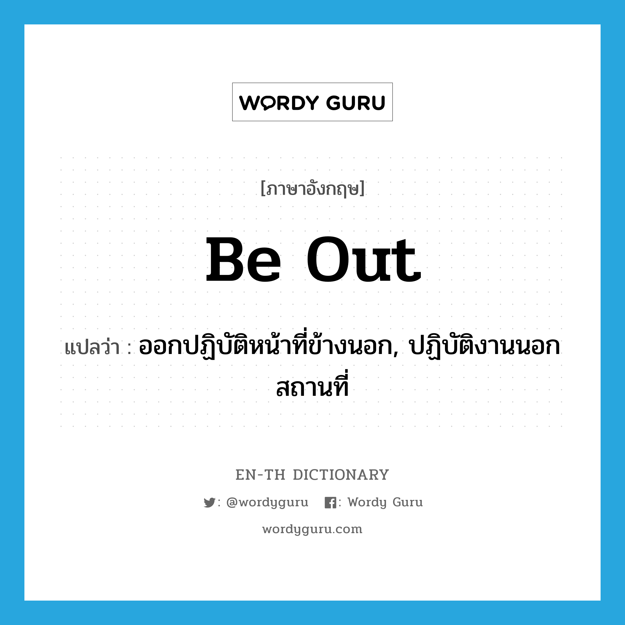 be out แปลว่า?, คำศัพท์ภาษาอังกฤษ be out แปลว่า ออกปฏิบัติหน้าที่ข้างนอก, ปฏิบัติงานนอกสถานที่ ประเภท PHRV หมวด PHRV