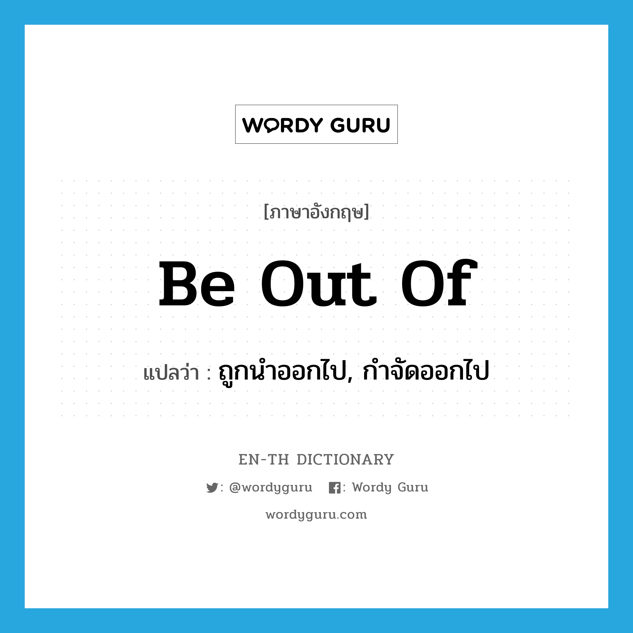 be out of แปลว่า?, คำศัพท์ภาษาอังกฤษ be out of แปลว่า ถูกนำออกไป, กำจัดออกไป ประเภท PHRV หมวด PHRV