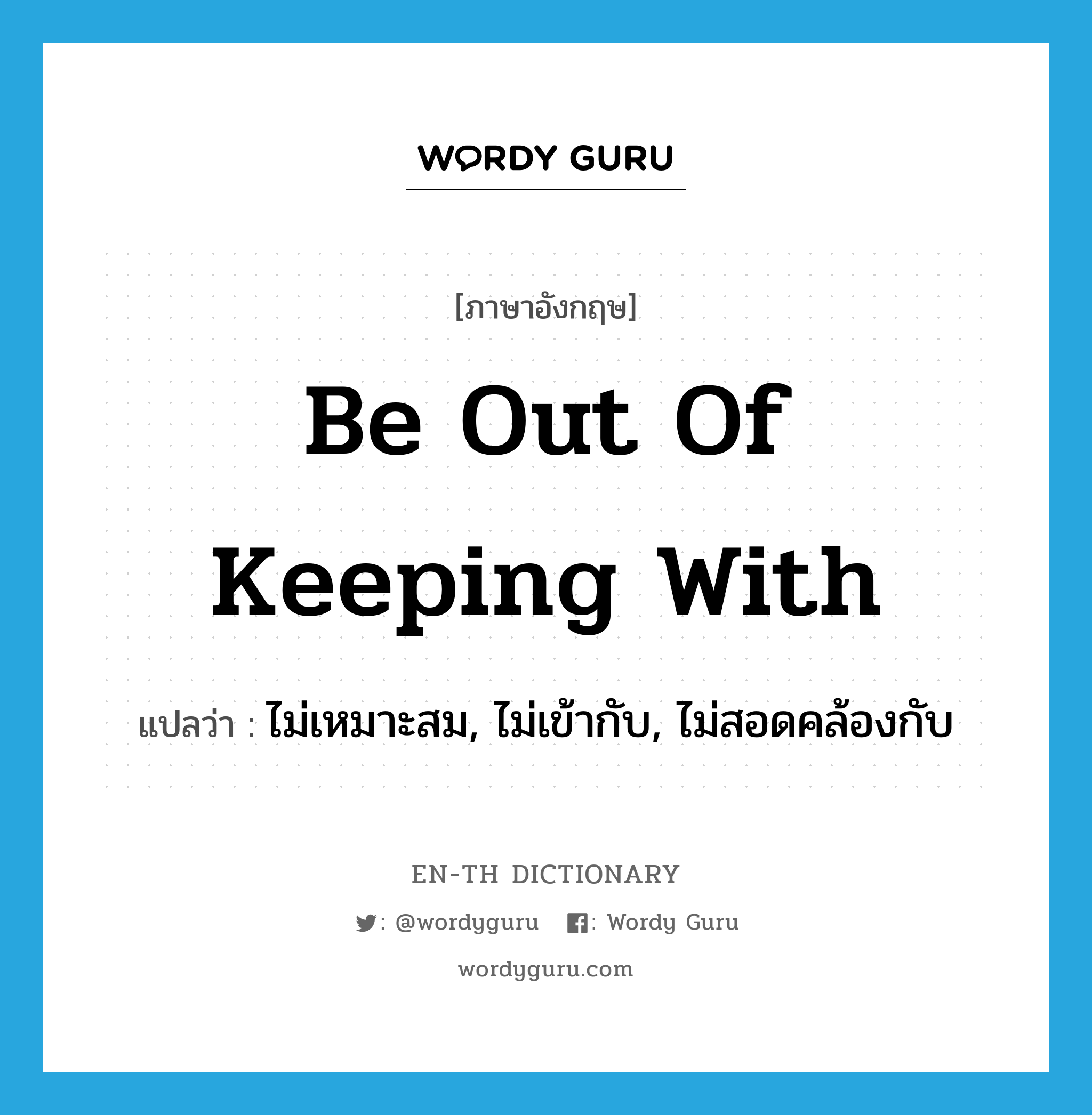 be out of keeping with แปลว่า?, คำศัพท์ภาษาอังกฤษ be out of keeping with แปลว่า ไม่เหมาะสม, ไม่เข้ากับ, ไม่สอดคล้องกับ ประเภท IDM หมวด IDM