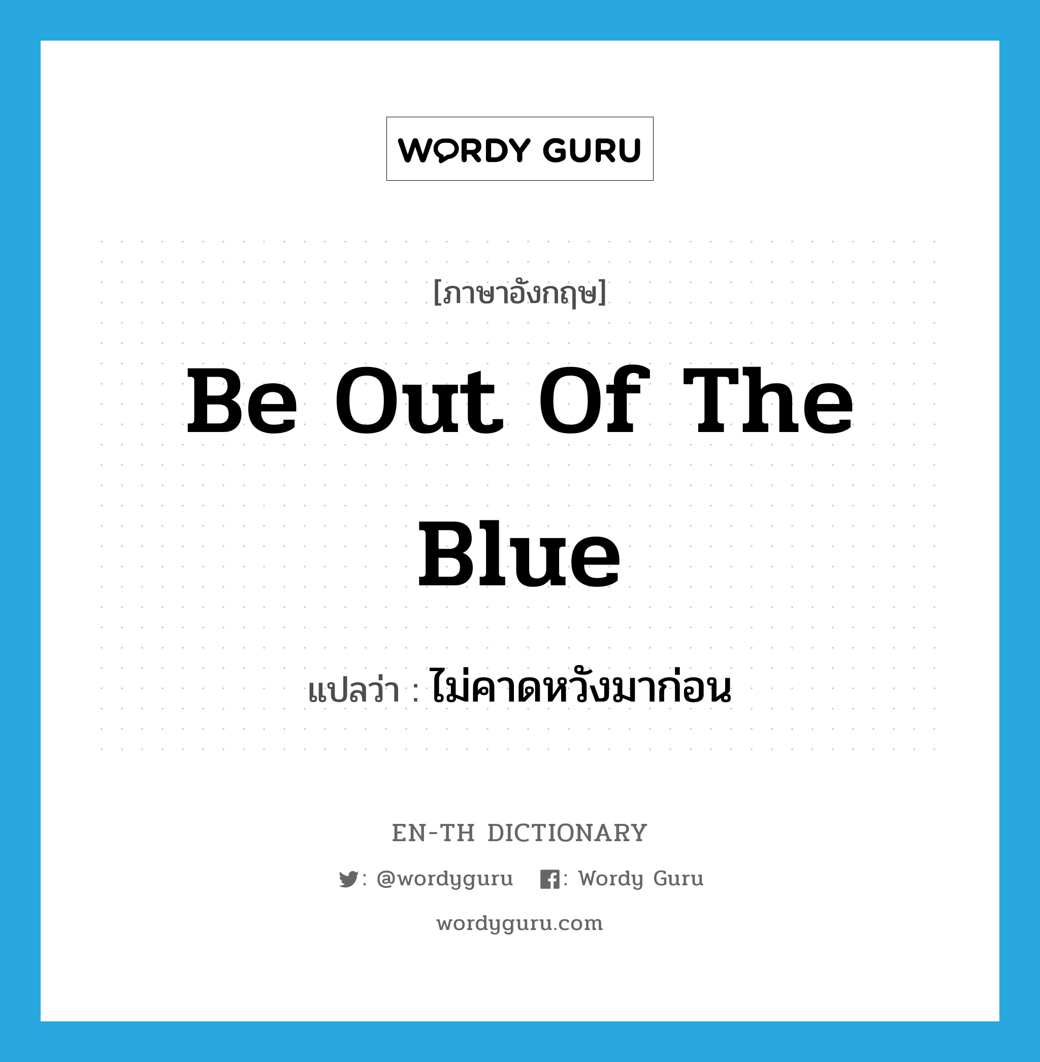 be out of the blue แปลว่า?, คำศัพท์ภาษาอังกฤษ be out of the blue แปลว่า ไม่คาดหวังมาก่อน ประเภท IDM หมวด IDM