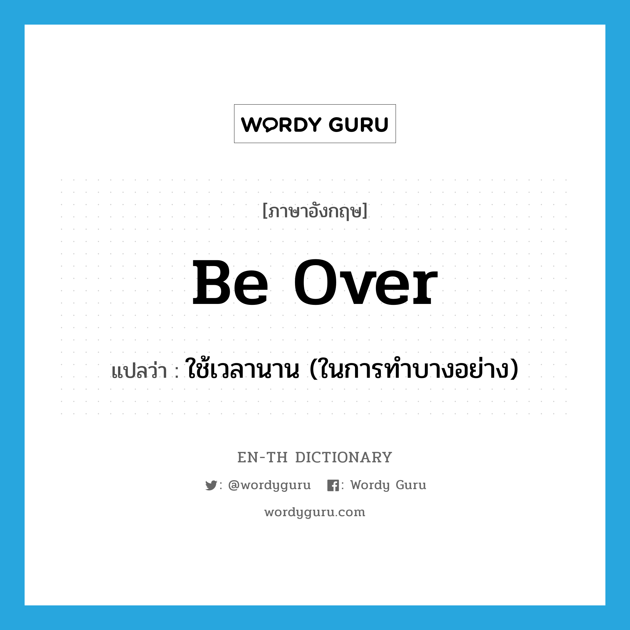 be over แปลว่า?, คำศัพท์ภาษาอังกฤษ be over แปลว่า ใช้เวลานาน (ในการทำบางอย่าง) ประเภท PHRV หมวด PHRV