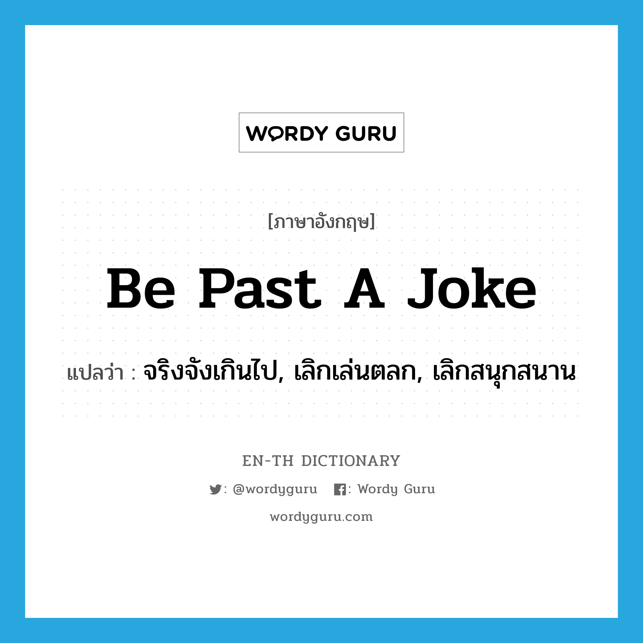 be past a joke แปลว่า?, คำศัพท์ภาษาอังกฤษ be past a joke แปลว่า จริงจังเกินไป, เลิกเล่นตลก, เลิกสนุกสนาน ประเภท IDM หมวด IDM