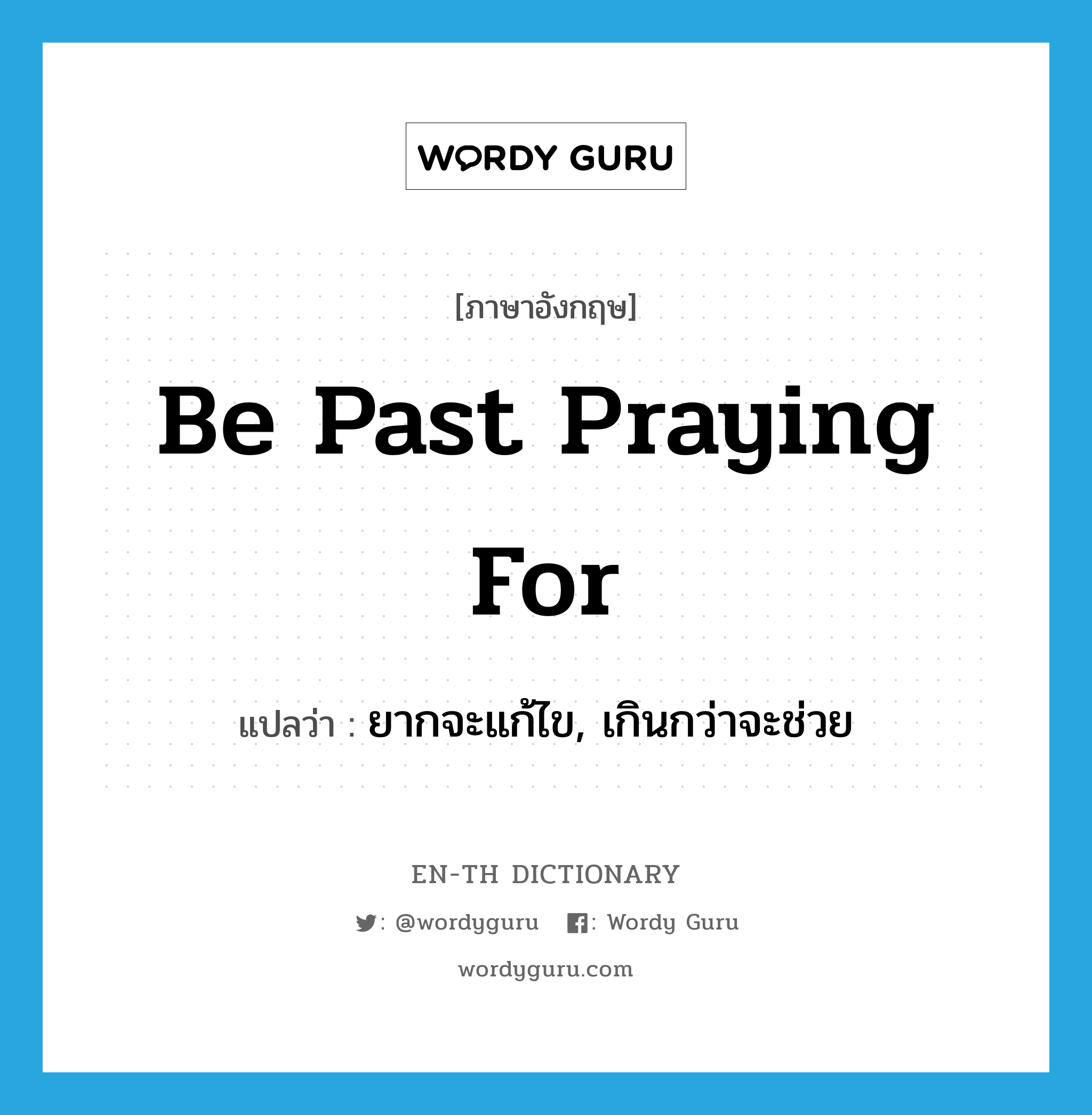 be past praying for แปลว่า?, คำศัพท์ภาษาอังกฤษ be past praying for แปลว่า ยากจะแก้ไข, เกินกว่าจะช่วย ประเภท IDM หมวด IDM