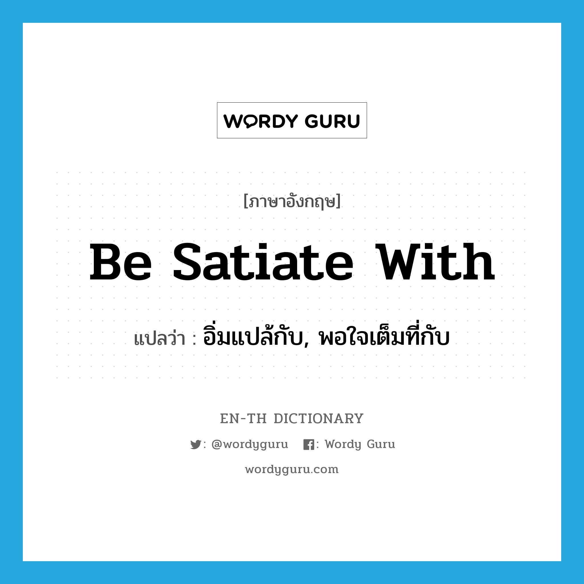 be satiate with แปลว่า?, คำศัพท์ภาษาอังกฤษ be satiate with แปลว่า อิ่มแปล้กับ, พอใจเต็มที่กับ ประเภท PHRV หมวด PHRV