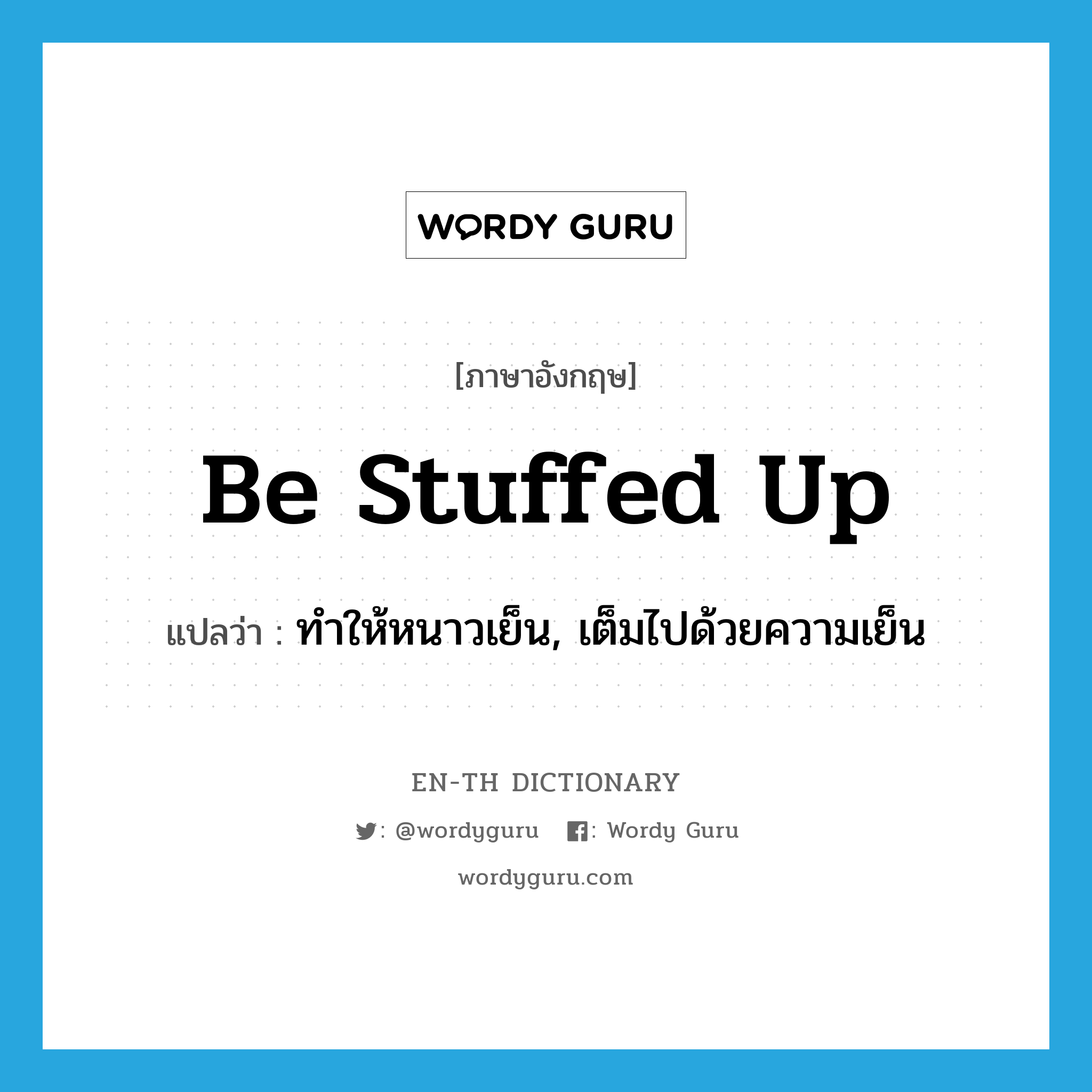 be stuffed up แปลว่า?, คำศัพท์ภาษาอังกฤษ be stuffed up แปลว่า ทำให้หนาวเย็น, เต็มไปด้วยความเย็น ประเภท PHRV หมวด PHRV